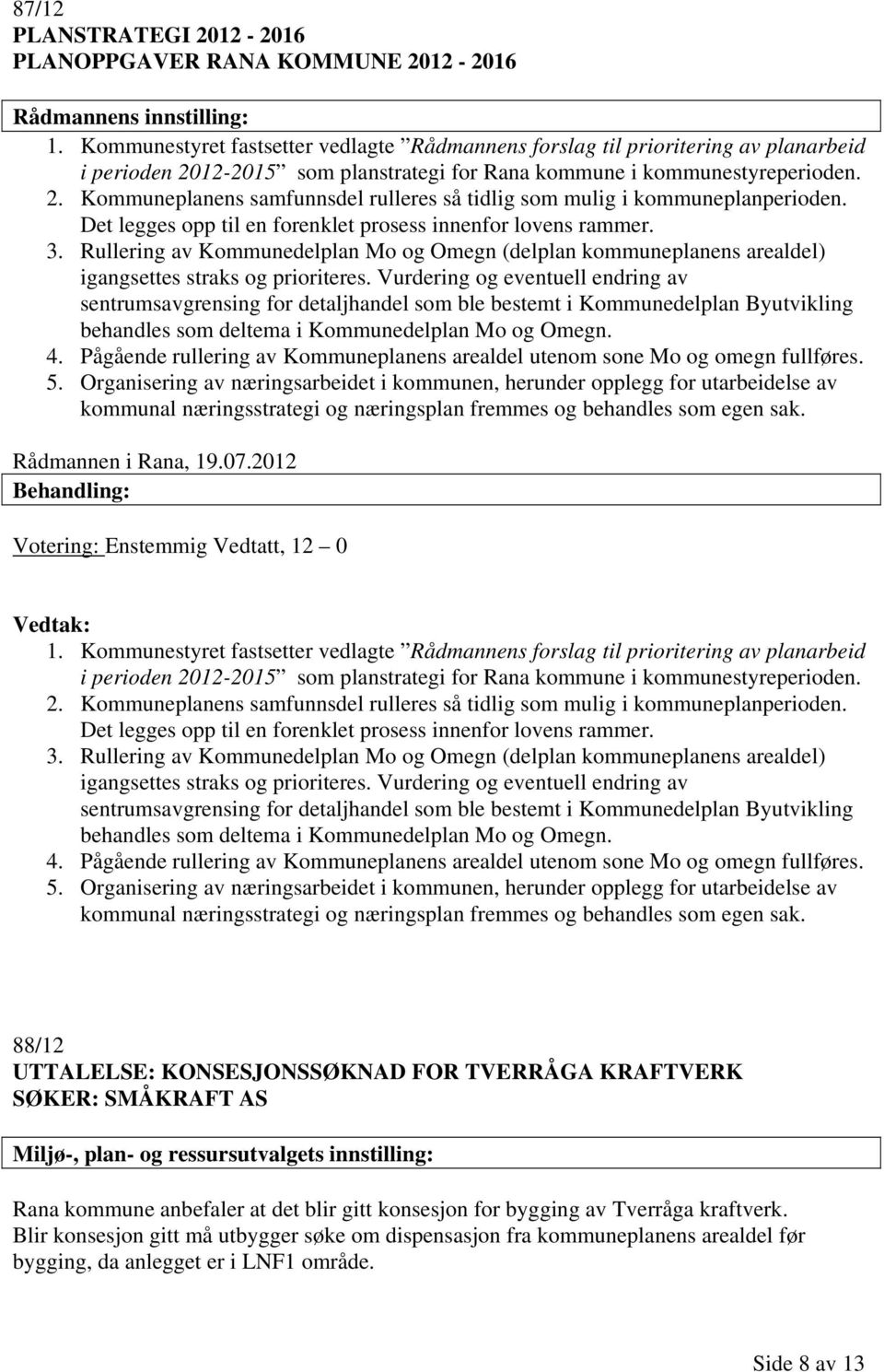 Det legges opp til en forenklet prosess innenfor lovens rammer. 3. Rullering av Kommunedelplan Mo og Omegn (delplan kommuneplanens arealdel) igangsettes straks og prioriteres.