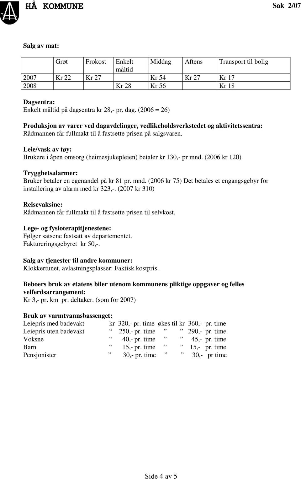 Leie/vask av tøy: Brukere i åpen omsorg (heimesjukepleien) betaler kr 130,- pr mnd. (2006 kr 120) Trygghetsalarmer: Bruker betaler en egenandel på kr 81 pr. mnd. (2006 kr 75) Det betales et engangsgebyr for installering av alarm med kr 323,-.