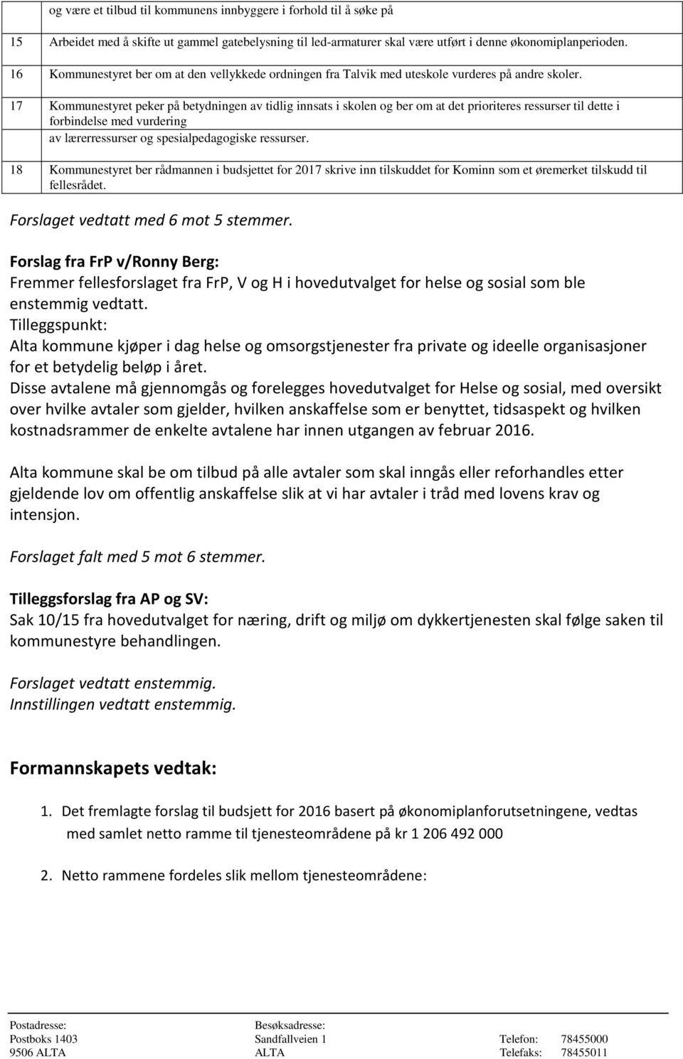 17 Kommunestyret peker på betydningen av tidlig innsats i skolen og ber om at det prioriteres ressurser til dette i forbindelse med vurdering av lærerressurser og spesialpedagogiske ressurser.