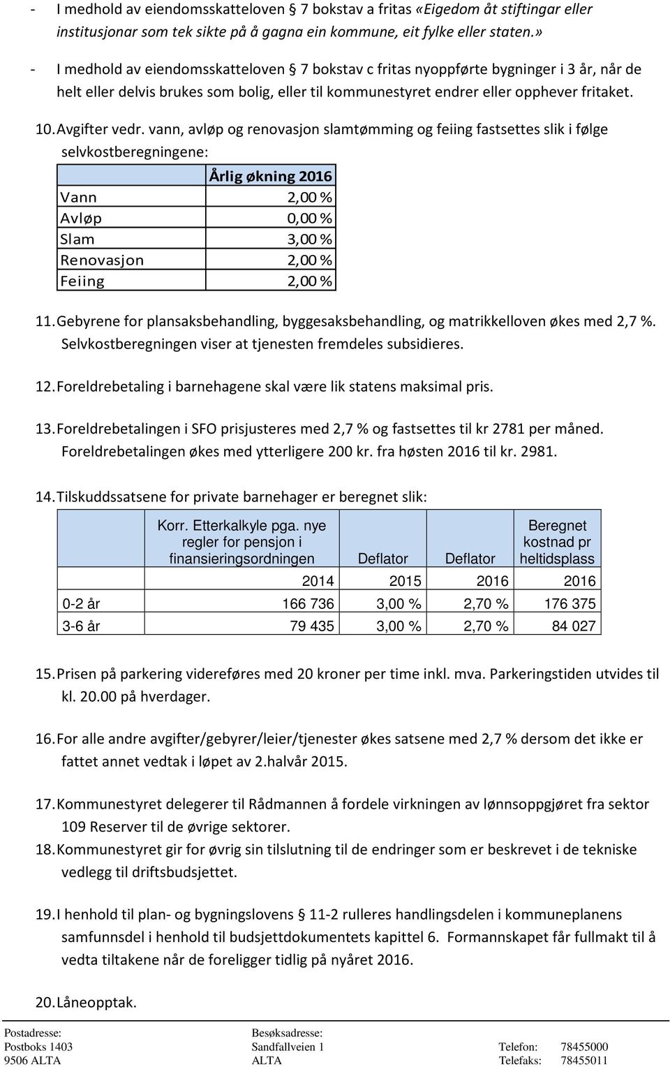 Avgifter vedr. vann, avløp og renovasjon slamtømming og feiing fastsettes slik i følge selvkostberegningene: Årlig økning 2016 Vann 2,00 % Avløp 0,00 % Slam 3,00 % Renovasjon 2,00 % Feiing 2,00 % 11.