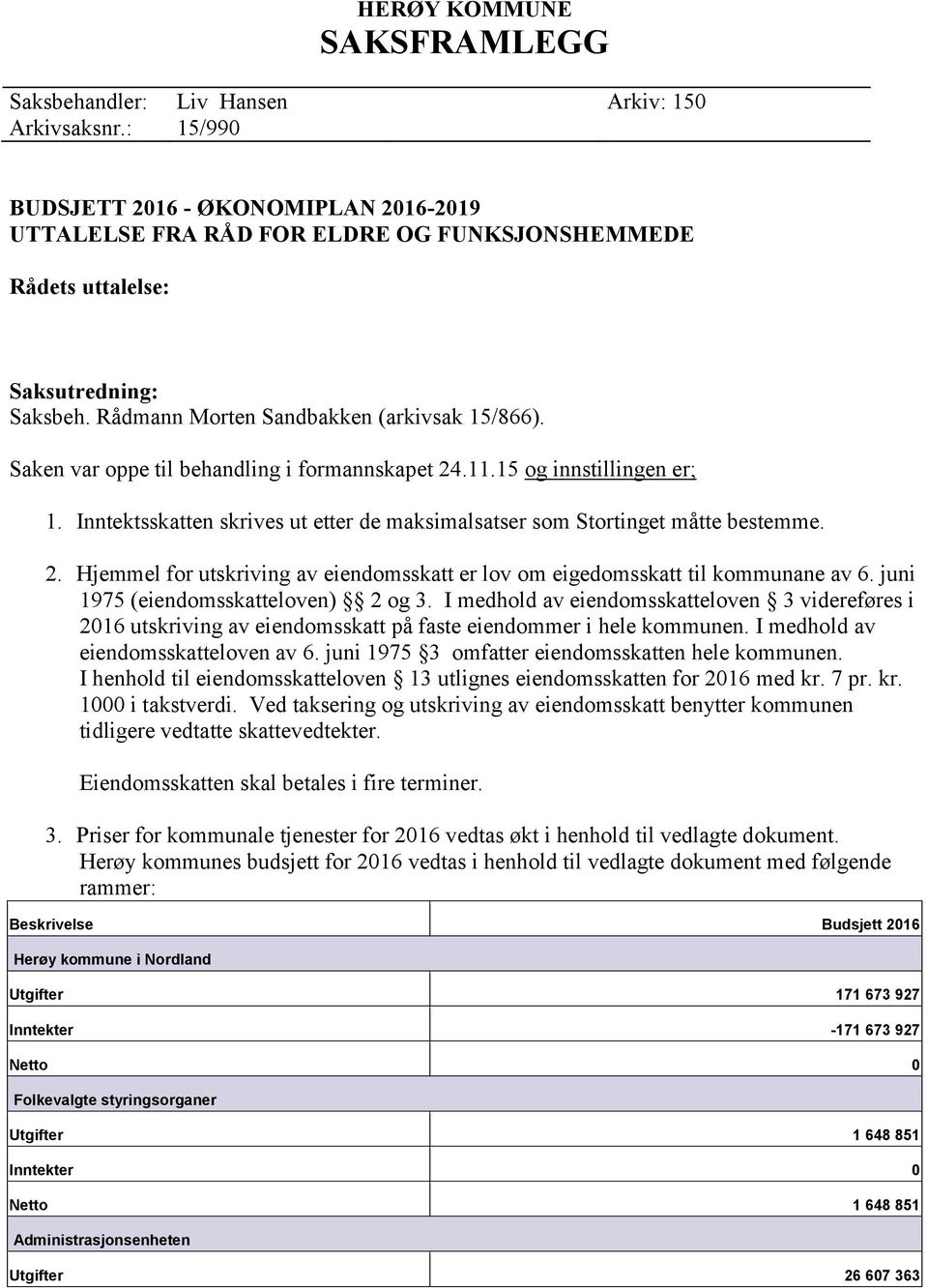 Saken var oppe til behandling i formannskapet 24.11.15 og innstillingen er; 1. Inntektsskatten skrives ut etter de maksimalsatser som Stortinget måtte bestemme. 2. Hjemmel for utskriving av eiendomsskatt er lov om eigedomsskatt til kommunane av 6.