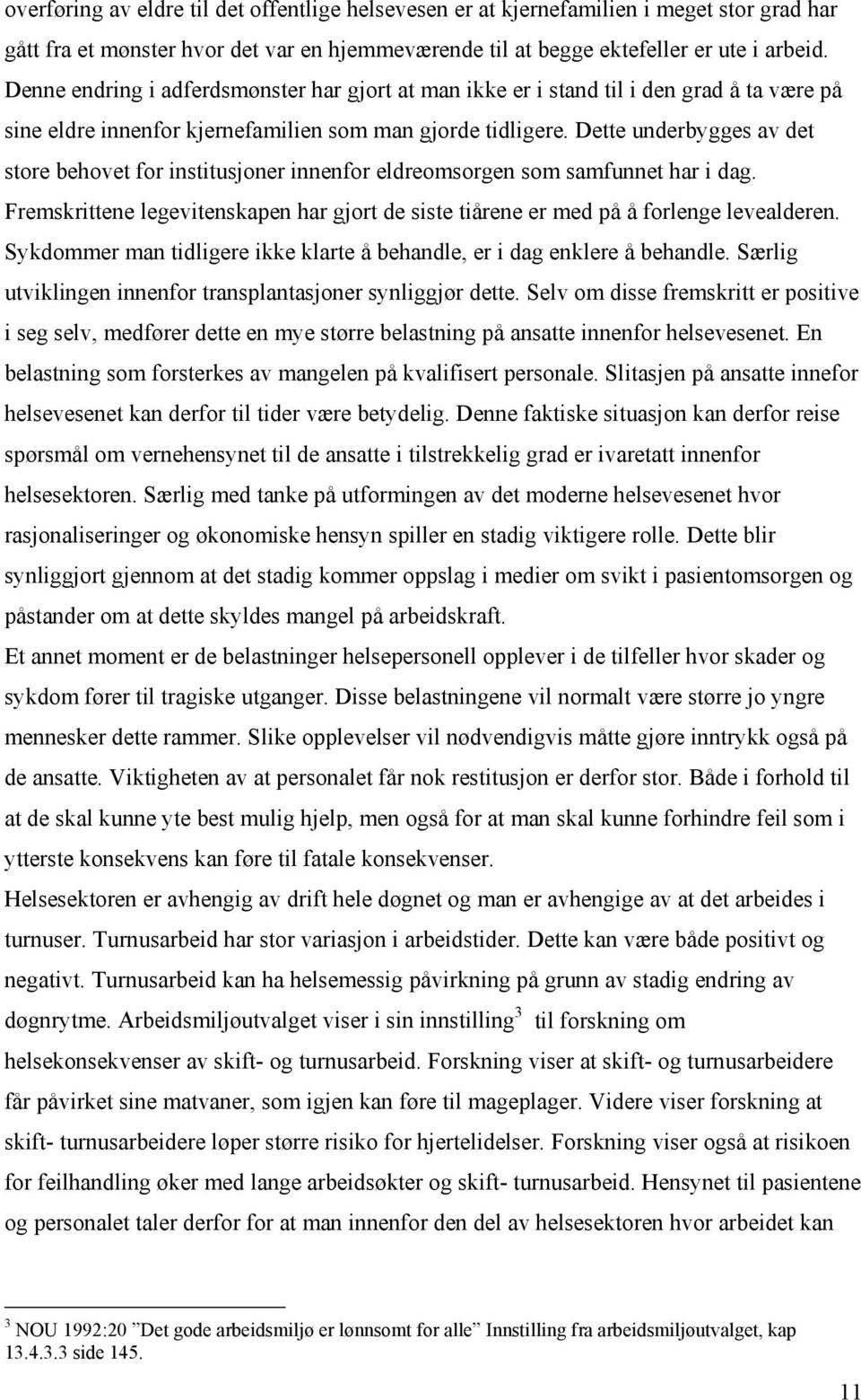 Dette underbygges av det store behovet for institusjoner innenfor eldreomsorgen som samfunnet har i dag. Fremskrittene legevitenskapen har gjort de siste tiårene er med på å forlenge levealderen.