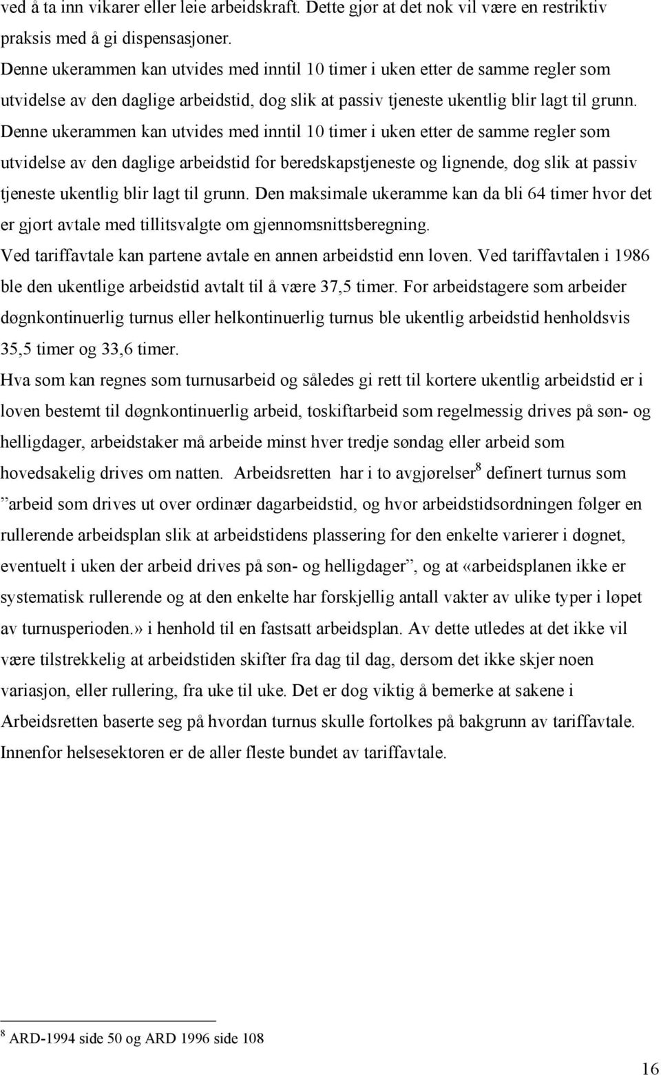 Denne ukerammen kan utvides med inntil 10 timer i uken etter de samme regler som utvidelse av den daglige arbeidstid for beredskapstjeneste og lignende, dog slik at passiv tjeneste ukentlig blir lagt