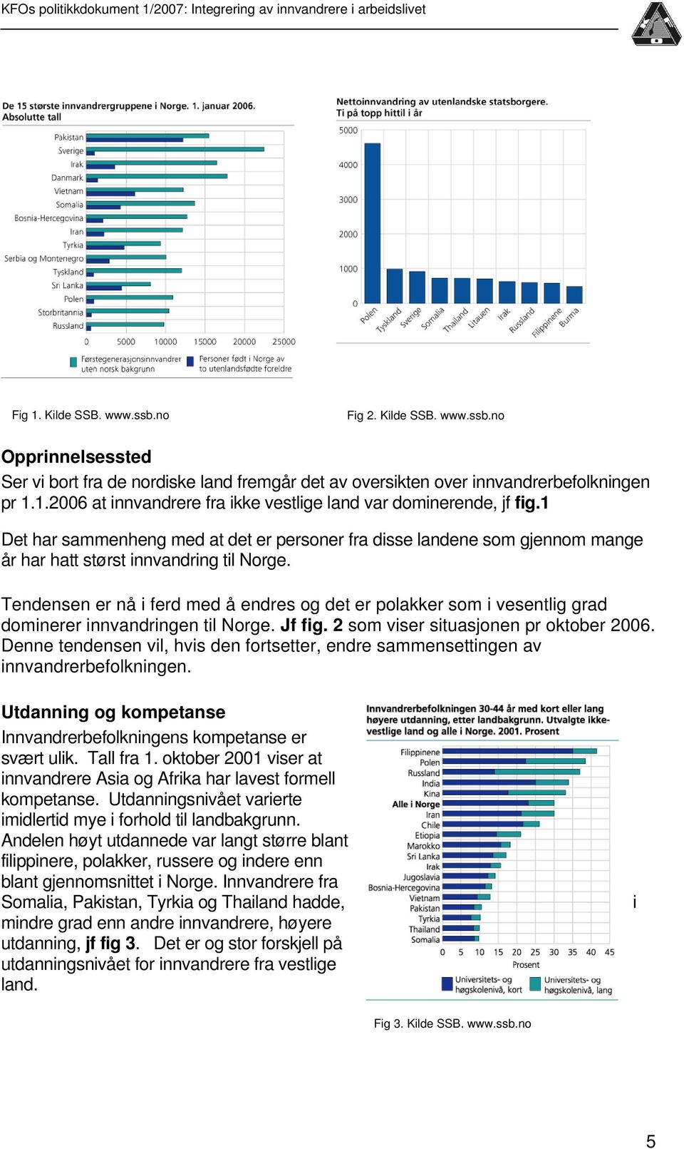 1.2006 at innvandrere fra ikke vestlige land var dominerende, jf fig.1 Det har sammenheng med at det er personer fra disse landene som gjennom mange år har hatt størst innvandring til Norge.