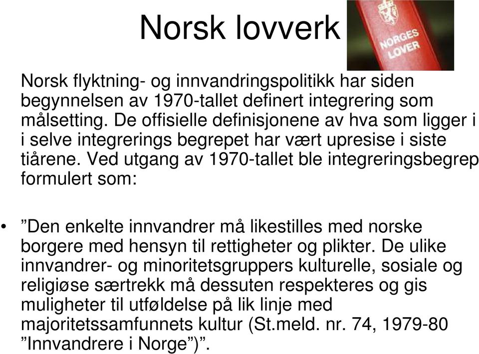 Ved utgang av 1970-tallet ble integreringsbegrep formulert som: Den enkelte innvandrer må likestilles med norske borgere med hensyn til rettigheter og plikter.