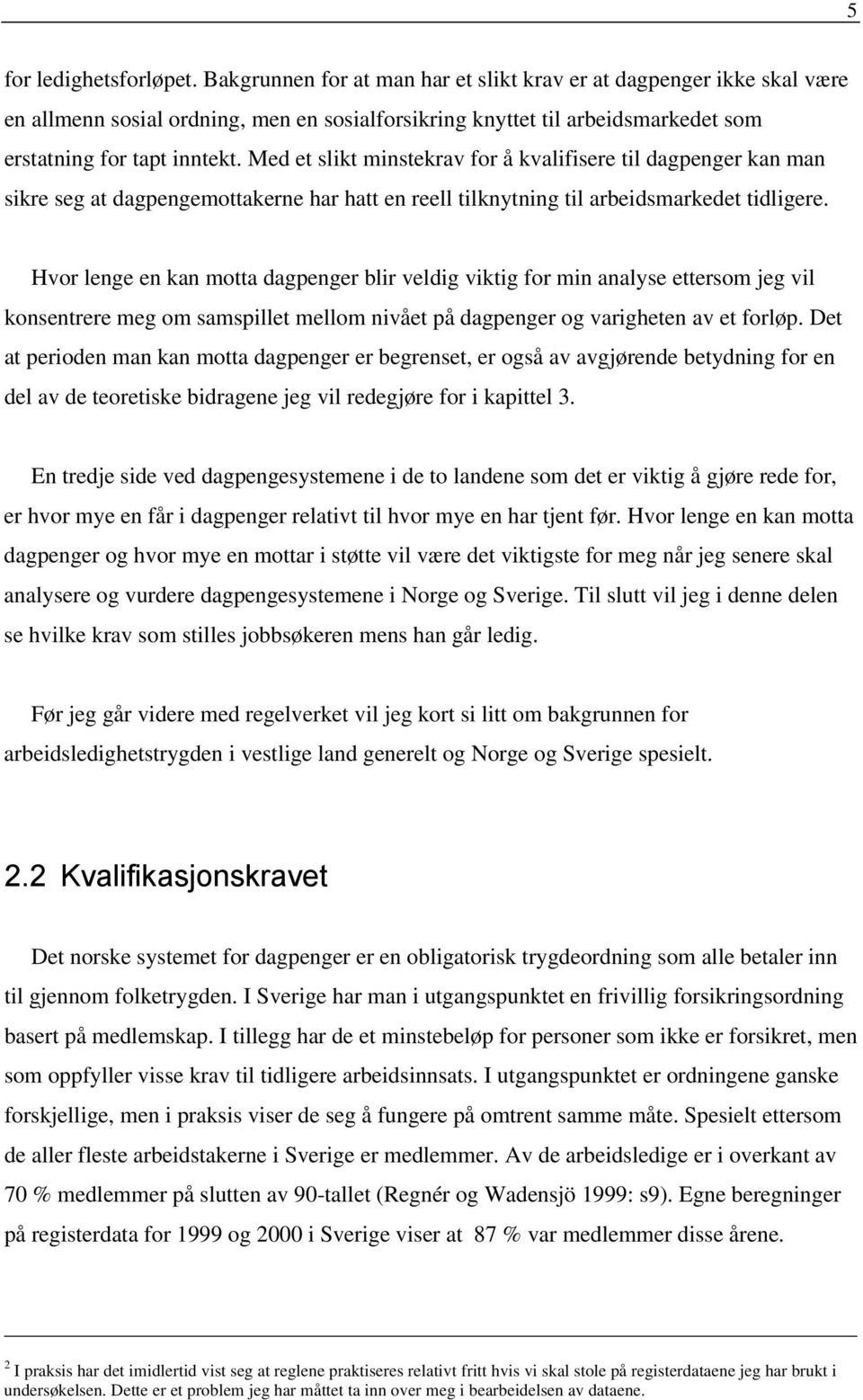 Med et slikt minstekrav for å kvalifisere til dagpenger kan man sikre seg at dagpengemottakerne har hatt en reell tilknytning til arbeidsmarkedet tidligere.