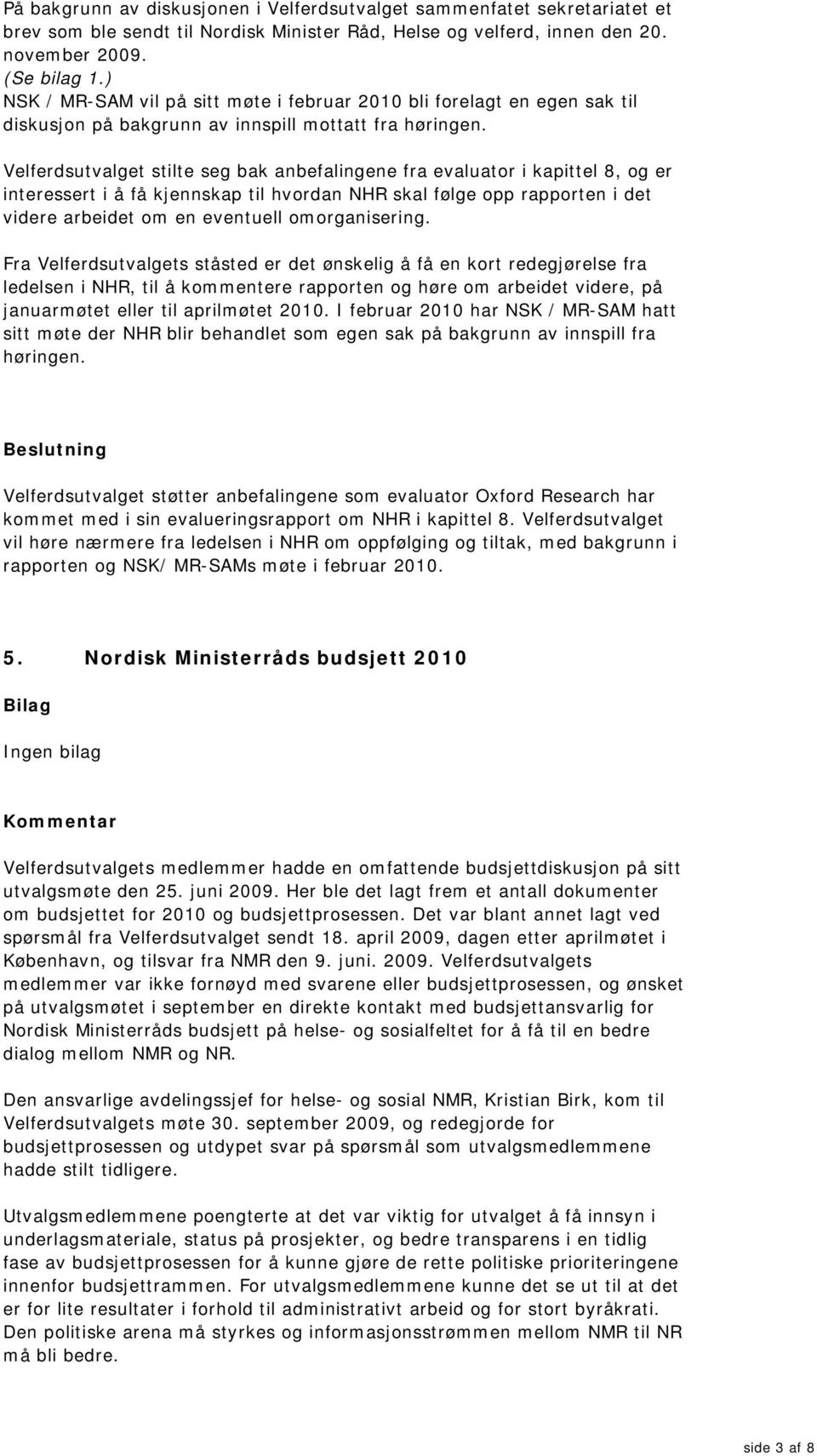 Velferdsutvalget stilte seg bak anbefalingene fra evaluator i kapittel 8, og er interessert i å få kjennskap til hvordan NHR skal følge opp rapporten i det videre arbeidet om en eventuell