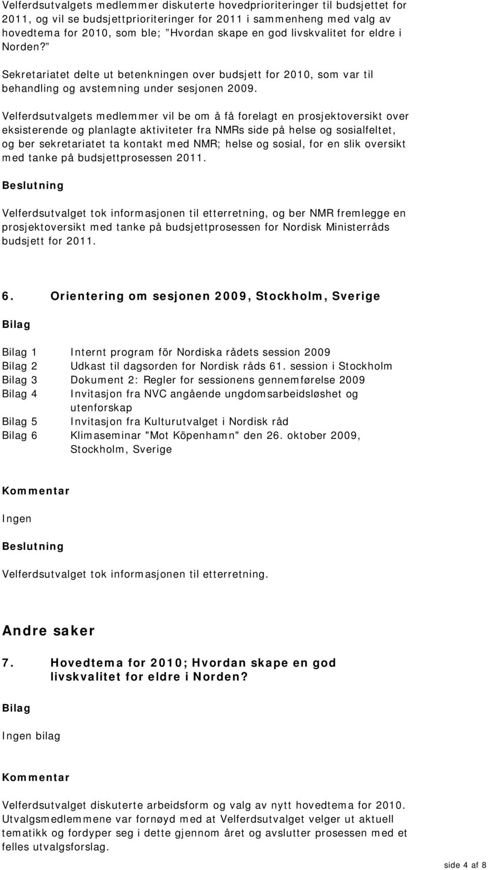 Velferdsutvalgets medlemmer vil be om å få forelagt en prosjektoversikt over eksisterende og planlagte aktiviteter fra NMRs side på helse og sosialfeltet, og ber sekretariatet ta kontakt med NMR;