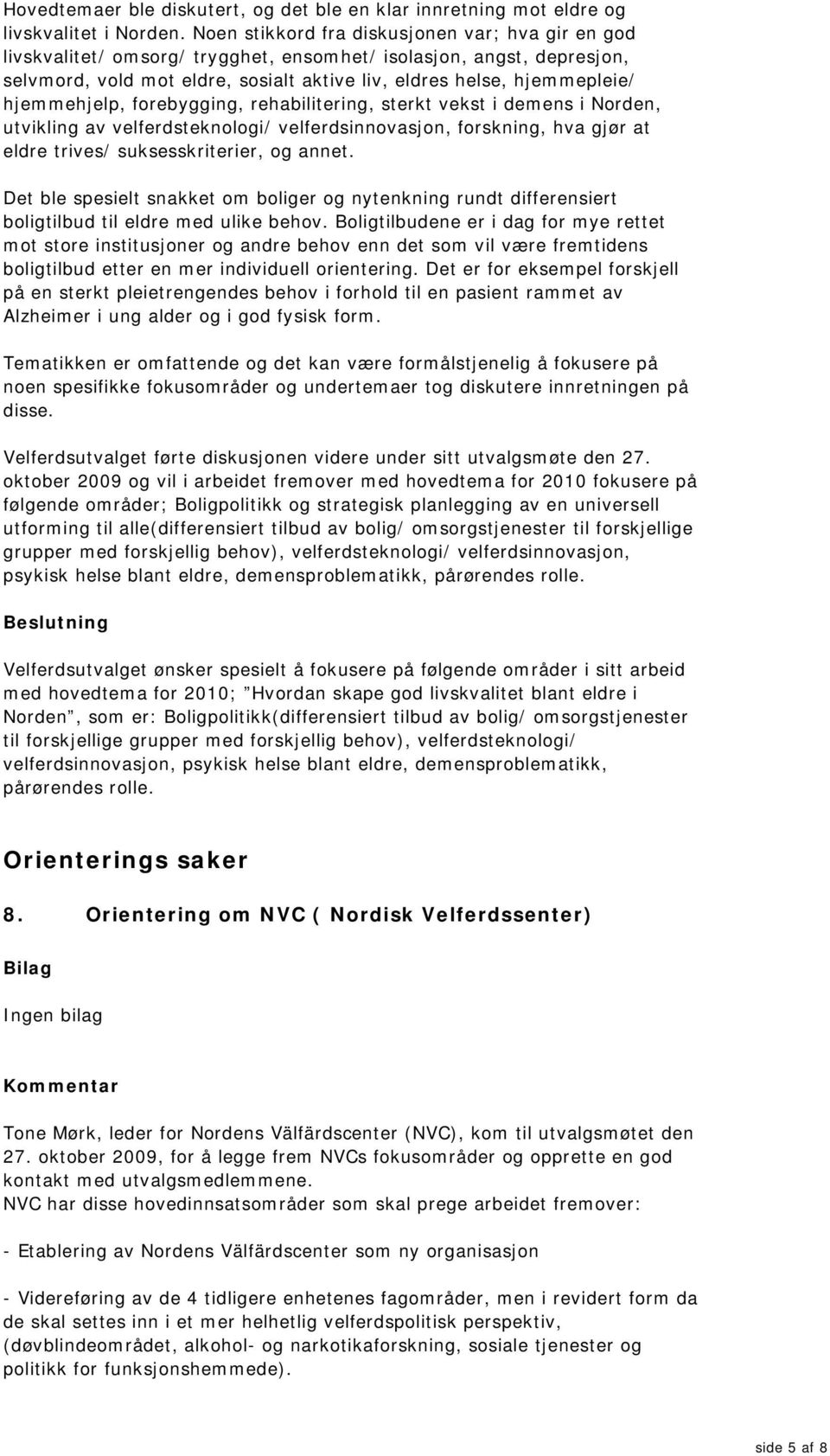 hjemmehjelp, forebygging, rehabilitering, sterkt vekst i demens i Norden, utvikling av velferdsteknologi/ velferdsinnovasjon, forskning, hva gjør at eldre trives/ suksesskriterier, og annet.