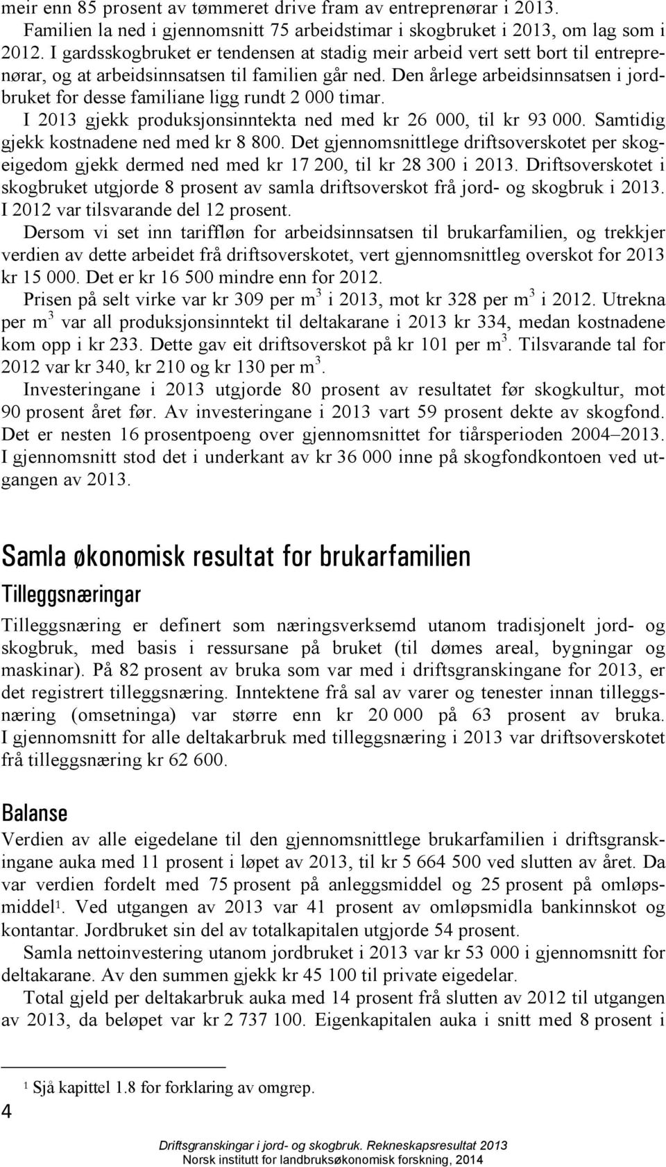 Den årlege arbeidsinnsatsen i jordbruket for desse familiane ligg rundt 2 000 timar. I 2013 gjekk produksjonsinntekta ned med kr 26 000, til kr 93 000. Samtidig gjekk kostnadene ned med kr 8 800.