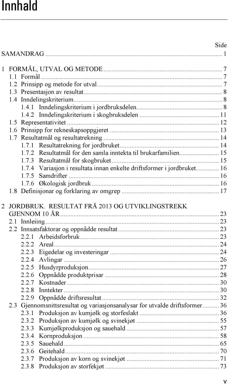 .. 14 1.7.2 Resultatmål for den samla inntekta til brukarfamilien... 15 1.7.3 Resultatmål for skogbruket... 15 1.7.4 Variasjon i resultata innan enkelte driftsformer i jordbruket... 16 1.7.5 Samdrifter.