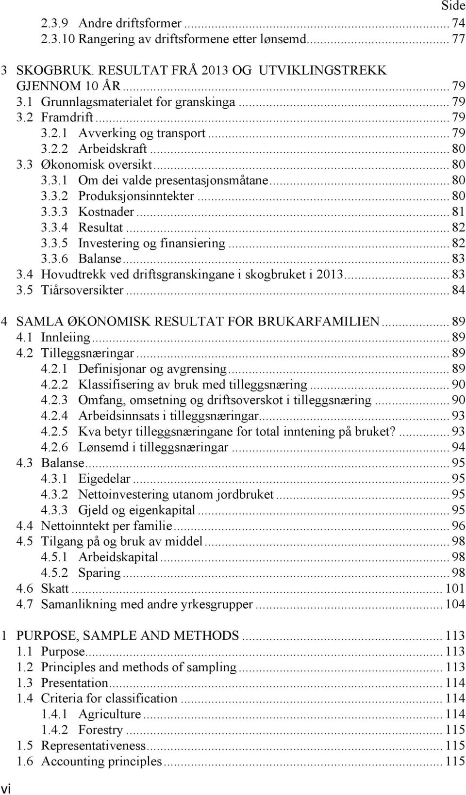 .. 80 3.3.3 Kostnader... 81 3.3.4 Resultat... 82 3.3.5 Investering og finansiering... 82 3.3.6 Balanse... 83 3.4 Hovudtrekk ved driftsgranskingane i skogbruket i 2013... 83 3.5 Tiårsoversikter.