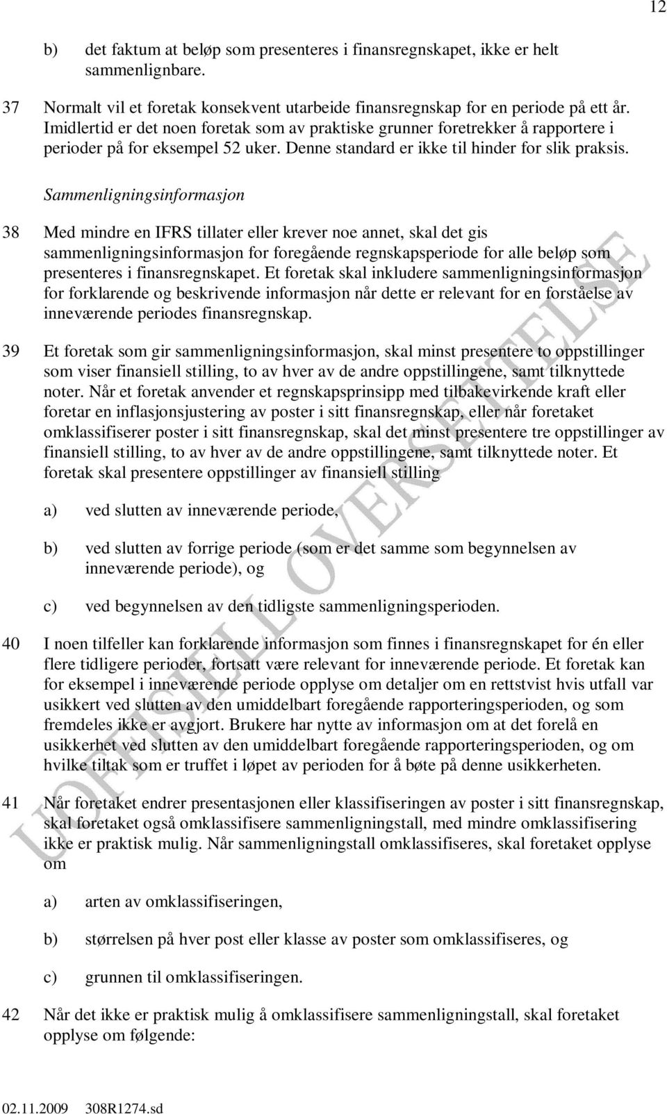 Sammenligningsinformasjon 38 Med mindre en IFRS tillater eller krever noe annet, skal det gis sammenligningsinformasjon for foregående regnskapsperiode for alle beløp som presenteres i