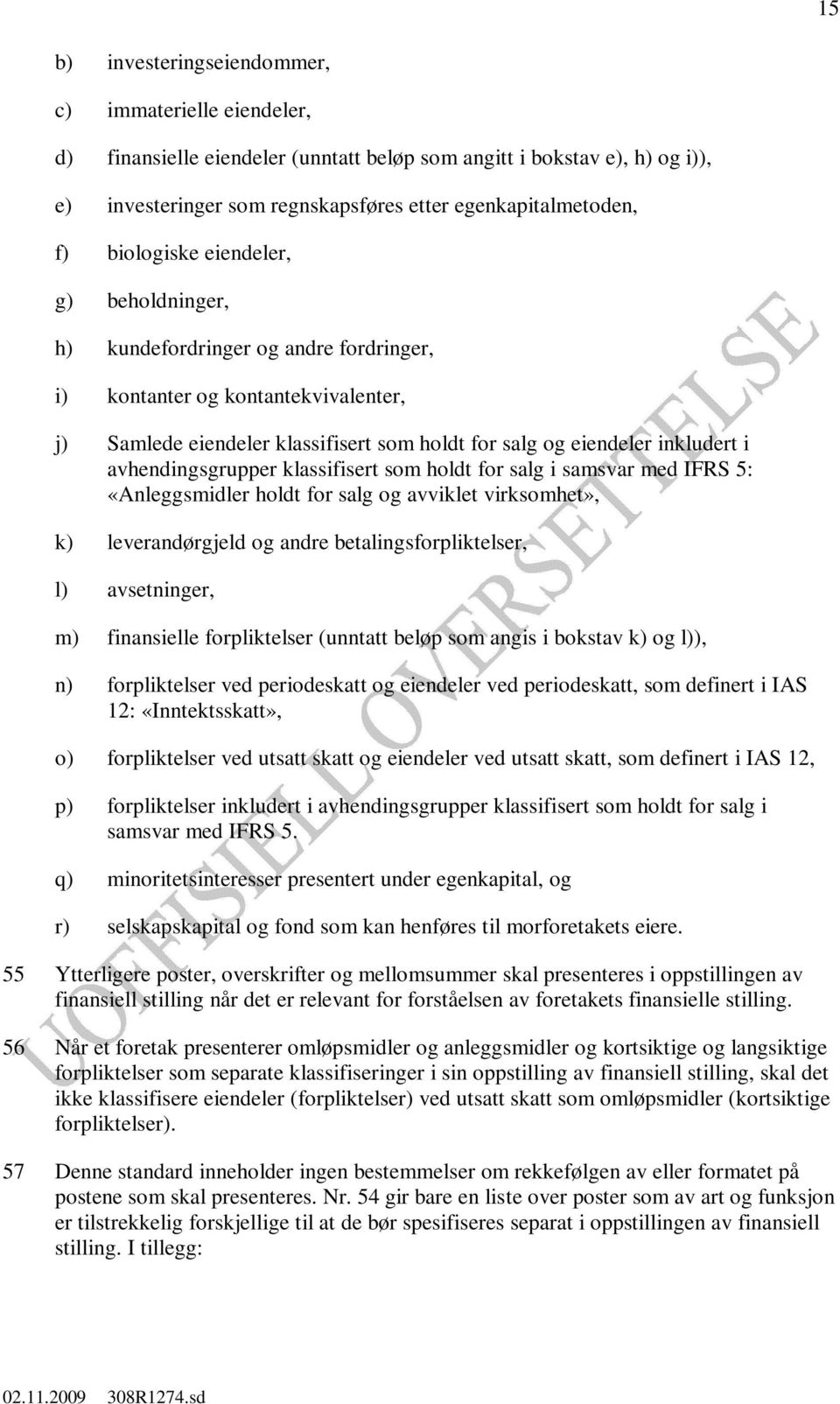 avhendingsgrupper klassifisert som holdt for salg i samsvar med IFRS 5: «Anleggsmidler holdt for salg og avviklet virksomhet», k) leverandørgjeld og andre betalingsforpliktelser, l) avsetninger, m)