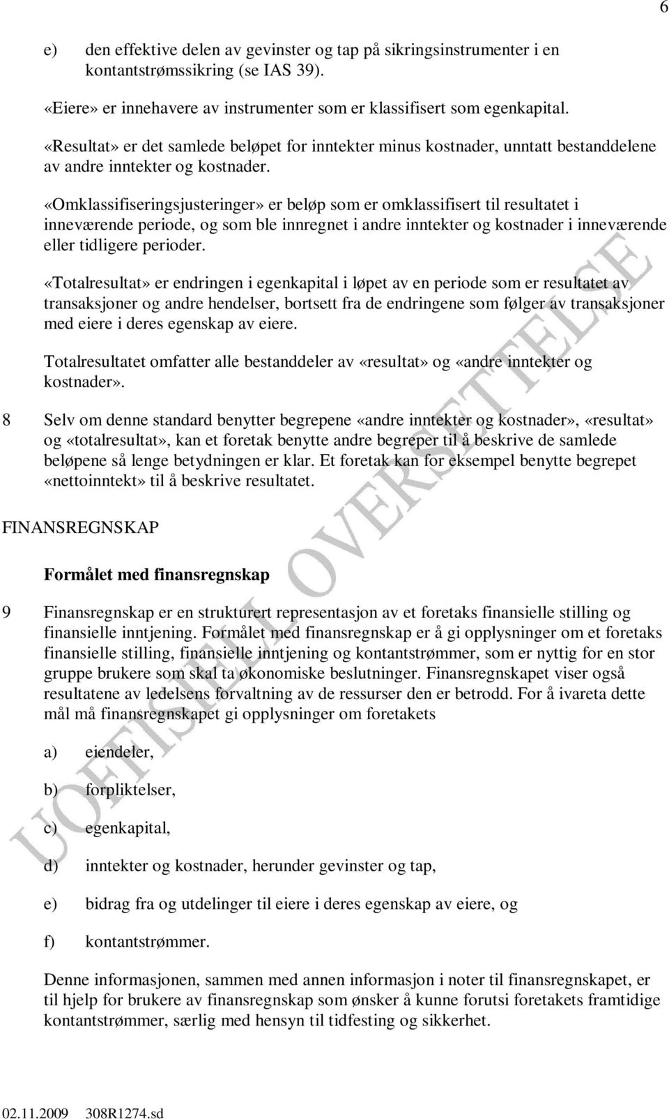 «Omklassifiseringsjusteringer» er beløp som er omklassifisert til resultatet i inneværende periode, og som ble innregnet i andre inntekter og kostnader i inneværende eller tidligere perioder.