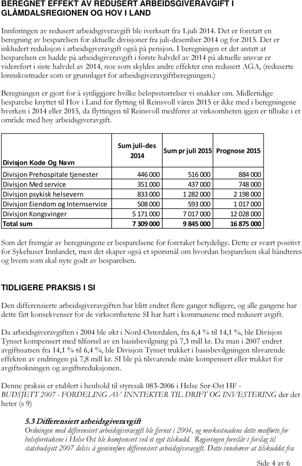 I beregningen er det antatt at besparelsen en hadde på arbeidsgiveravgift i første halvdel av 2014 på aktuelle ansvar er videreført i siste halvdel av 2014, noe som skyldes andre effekter enn