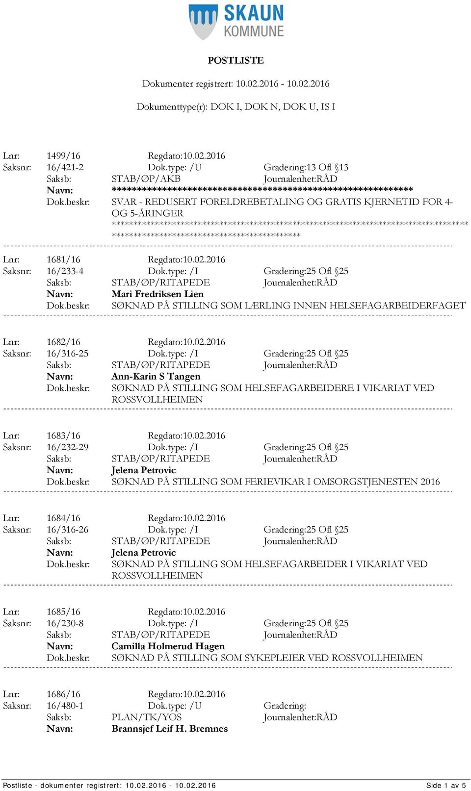 1681/16 Regdato:10.02.2016 Saksnr: 16/233-4 Dok.type: /I Gradering:25 Ofl 25 Mari Fredriksen Lien SØKNAD PÅ STILLING SOM LÆRLING INNEN HELSEFAGARBEIDERFAGET Lnr: 1682/16 Regdato:10.02.2016 Saksnr: 16/316-25 Dok.