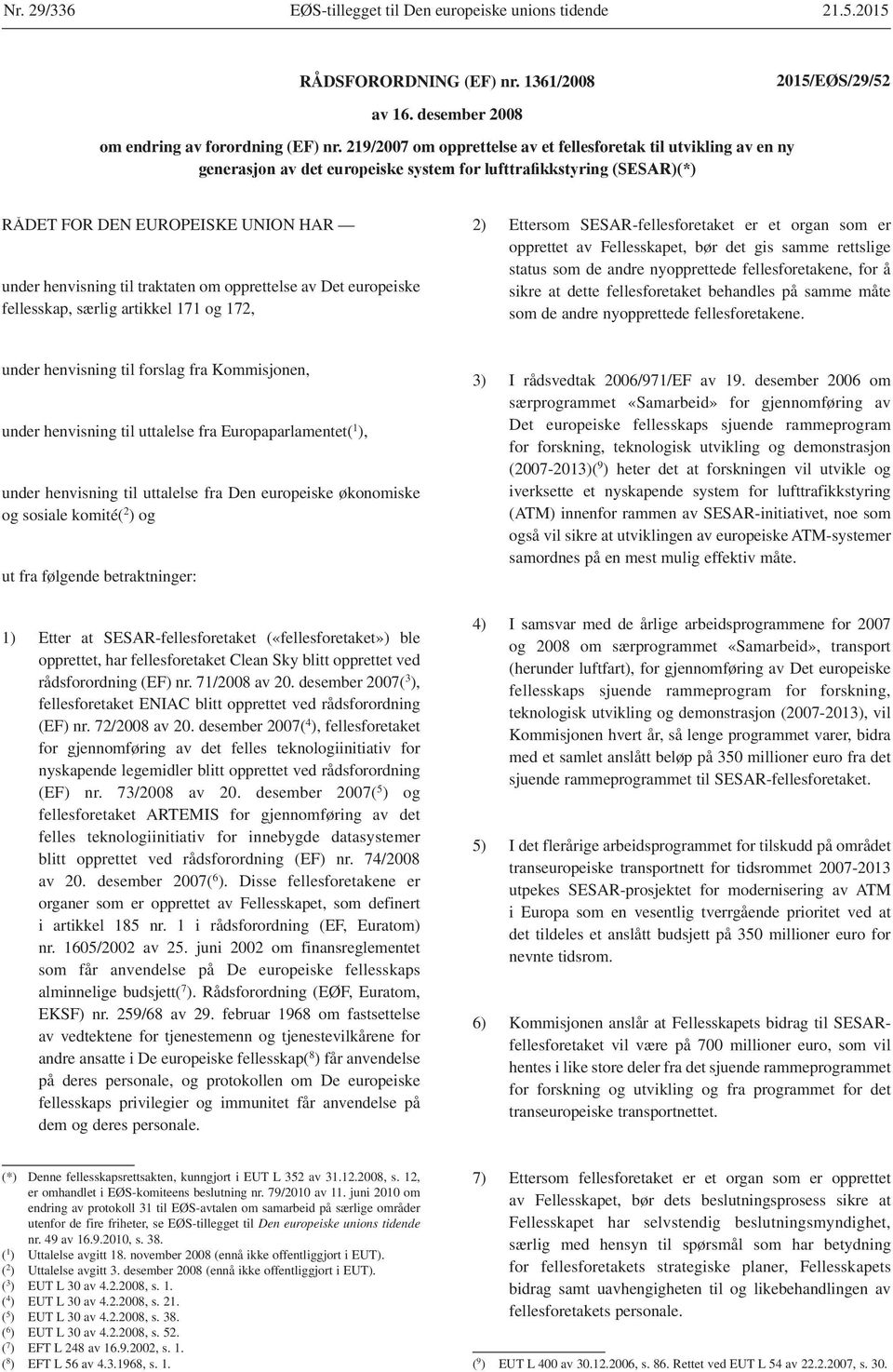 og 172, 2) Ettersom SESAR-fellesforetaket er et organ som er opprettet av Fellesskapet, bør det gis samme rettslige status som de andre nyopprettede fellesforetakene, for å sikre at dette