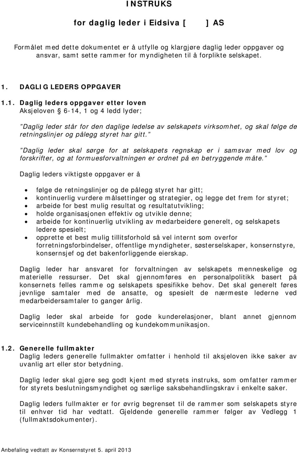 1. Daglig leders oppgaver etter loven Aksjeloven 6-14, 1 og 4 ledd lyder; Daglig leder står for den daglige ledelse av selskapets virksomhet, og skal følge de retningslinjer og pålegg styret har gitt.