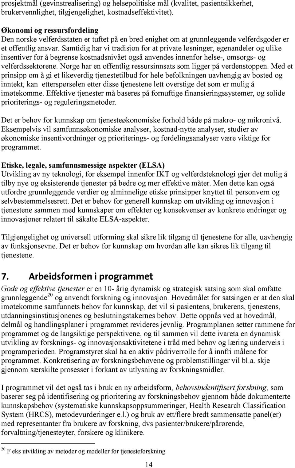 Samtidig har vi tradisjon for at private løsninger, egenandeler og ulike insentiver for å begrense kostnadsnivået også anvendes innenfor helse-, omsorgs- og velferdssektorene.