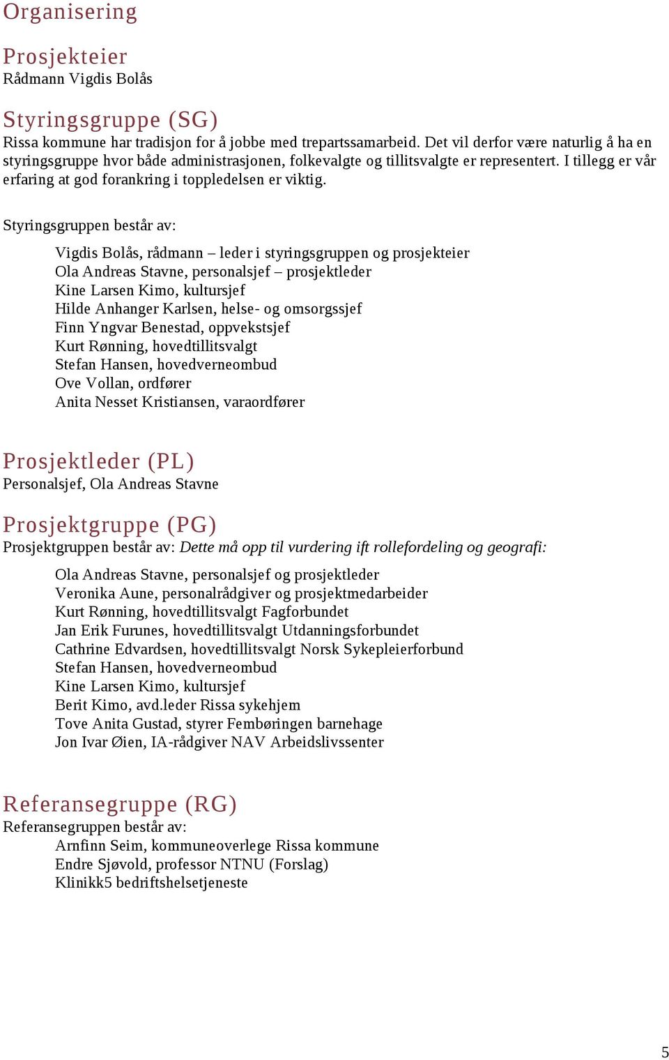 Styringsgruppen består av: Vigdis Bolås, rådmann leder i styringsgruppen og prosjekteier Ola Andreas Stavne, personalsjef prosjektleder Kine Larsen Kimo, kultursjef Hilde Anhanger Karlsen, helse- og