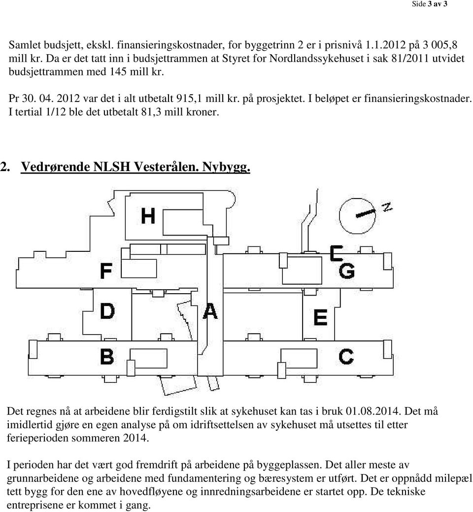 I beløpet er finansieringskostnader. I tertial 1/12 ble det utbetalt 81,3 mill kroner. 2. Vedrørende NLSH Vesterålen. Nybygg.