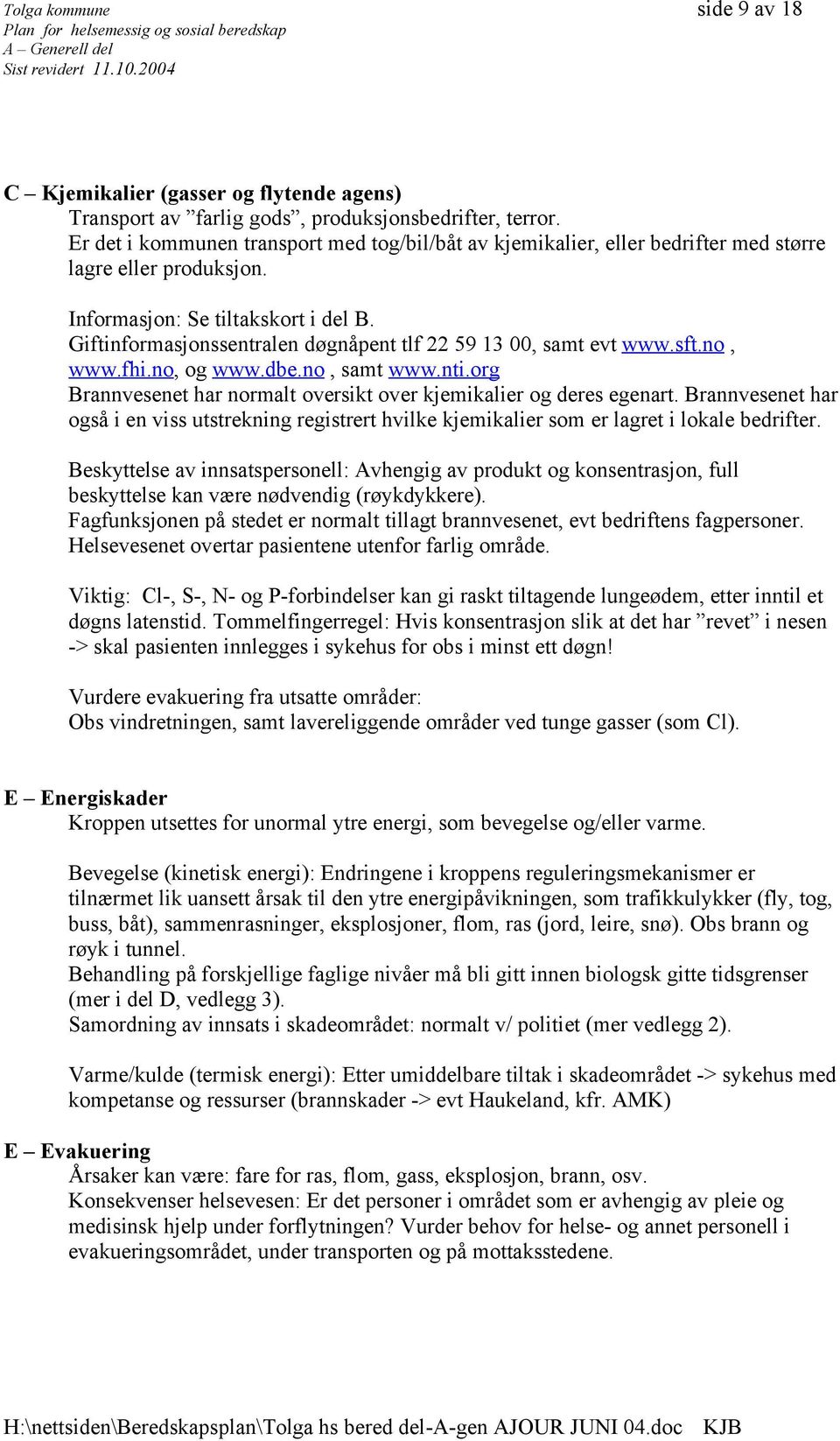 Giftinformasjonssentralen døgnåpent tlf 22 59 13 00, samt evt www.sft.no, www.fhi.no, og www.dbe.no, samt www.nti.org Brannvesenet har normalt oversikt over kjemikalier og deres egenart.