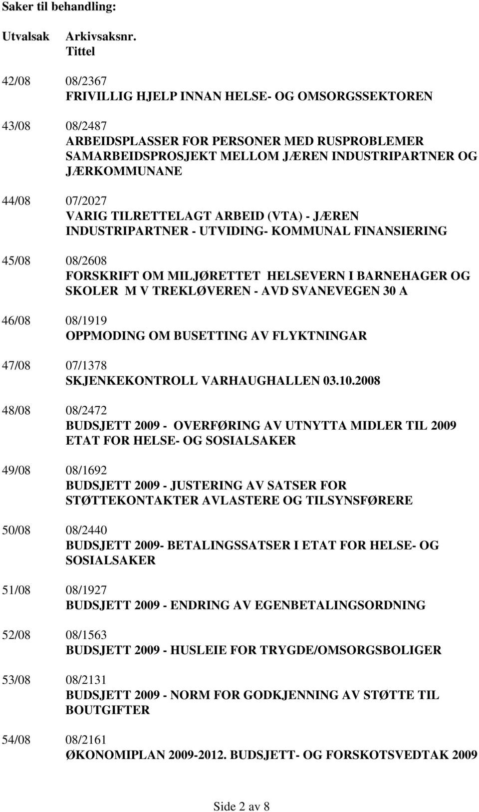 07/2027 VARIG TILRETTELAGT ARBEID (VTA) - JÆREN INDUSTRIPARTNER - UTVIDING- KOMMUNAL FINANSIERING 45/08 08/2608 FORSKRIFT OM MILJØRETTET HELSEVERN I BARNEHAGER OG SKOLER M V TREKLØVEREN - AVD