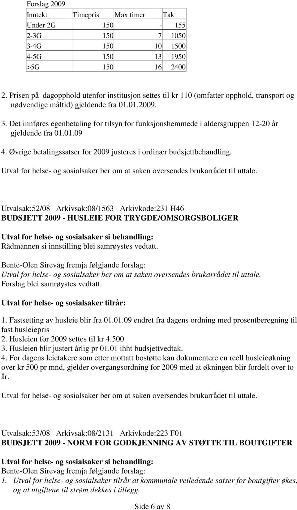 Det innføres egenbetaling for tilsyn for funksjonshemmede i aldersgruppen 12-20 år gjeldende fra 01.01.09 4. Øvrige betalingssatser for 2009 justeres i ordinær budsjettbehandling.