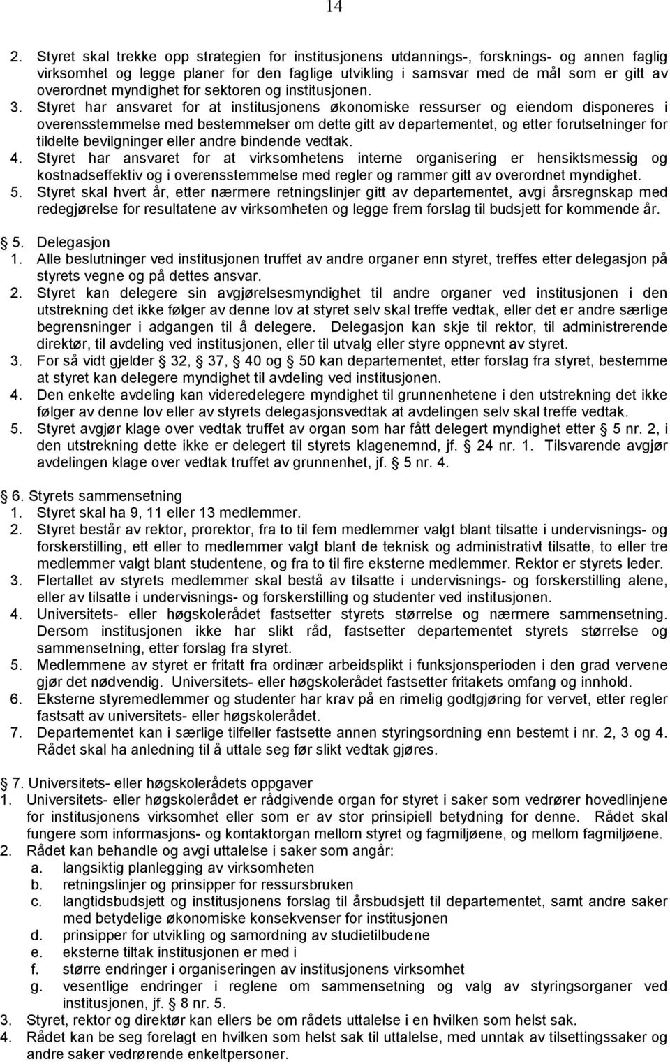 Styret har ansvaret for at institusjonens økonomiske ressurser og eiendom disponeres i overensstemmelse med bestemmelser om dette gitt av departementet, og etter forutsetninger for tildelte