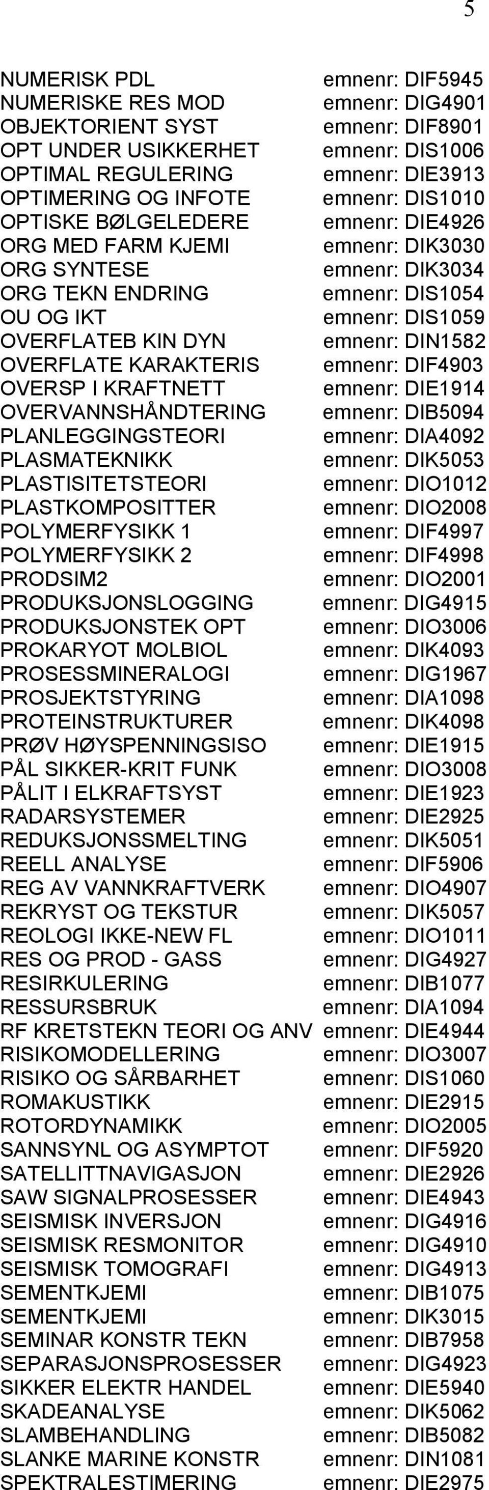 DIN1582 OVERFLATE KARAKTERIS emnenr: DIF4903 OVERSP I KRAFTNETT emnenr: DIE1914 OVERVANNSHÅNDTERING emnenr: DIB5094 PLANLEGGINGSTEORI emnenr: DIA4092 PLASMATEKNIKK emnenr: DIK5053 PLASTISITETSTEORI