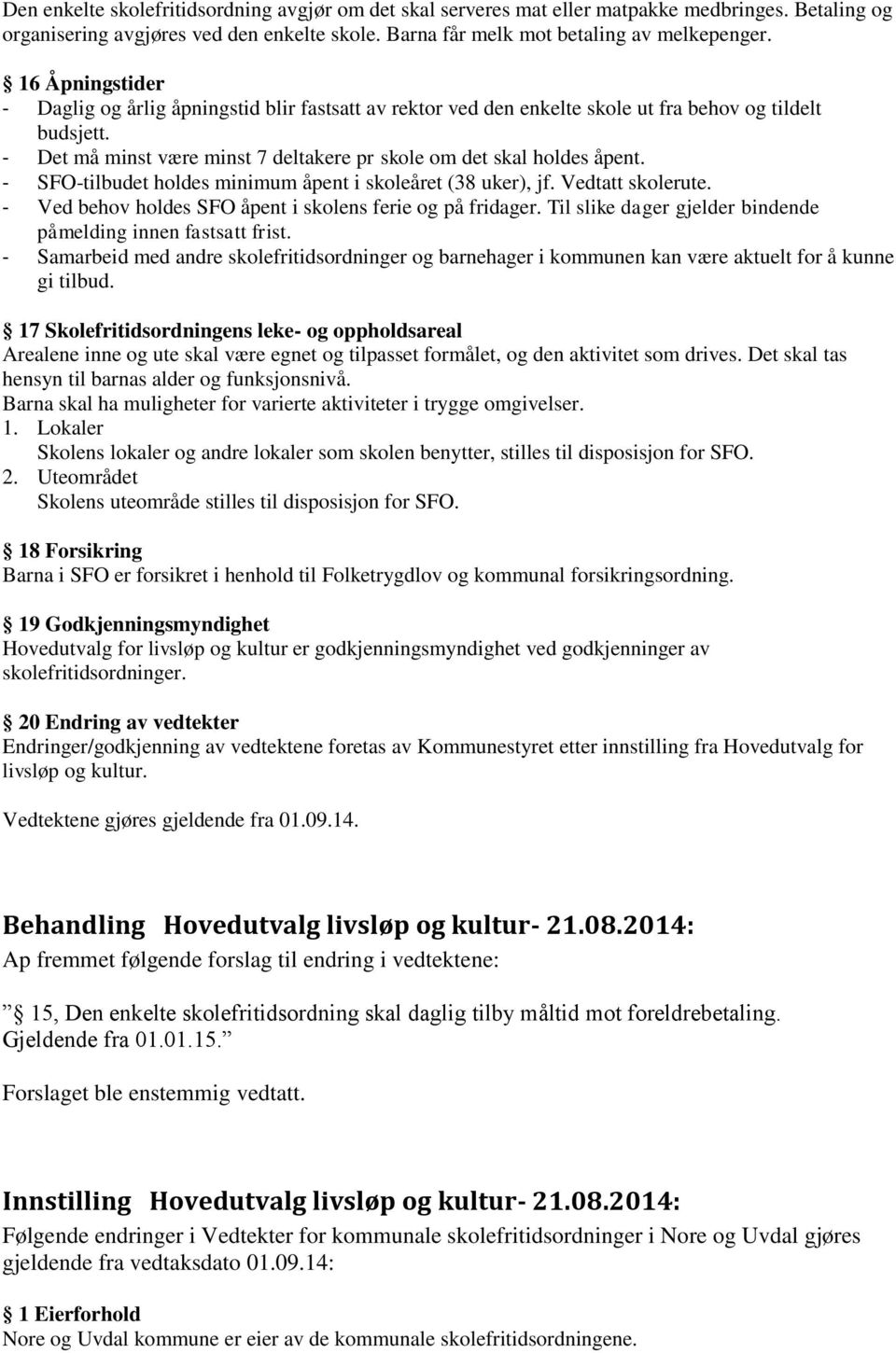 - SFO-tilbudet holdes minimum åpent i skoleåret (38 uker), jf. Vedtatt skolerute. - Ved behov holdes SFO åpent i skolens ferie og på fridager.