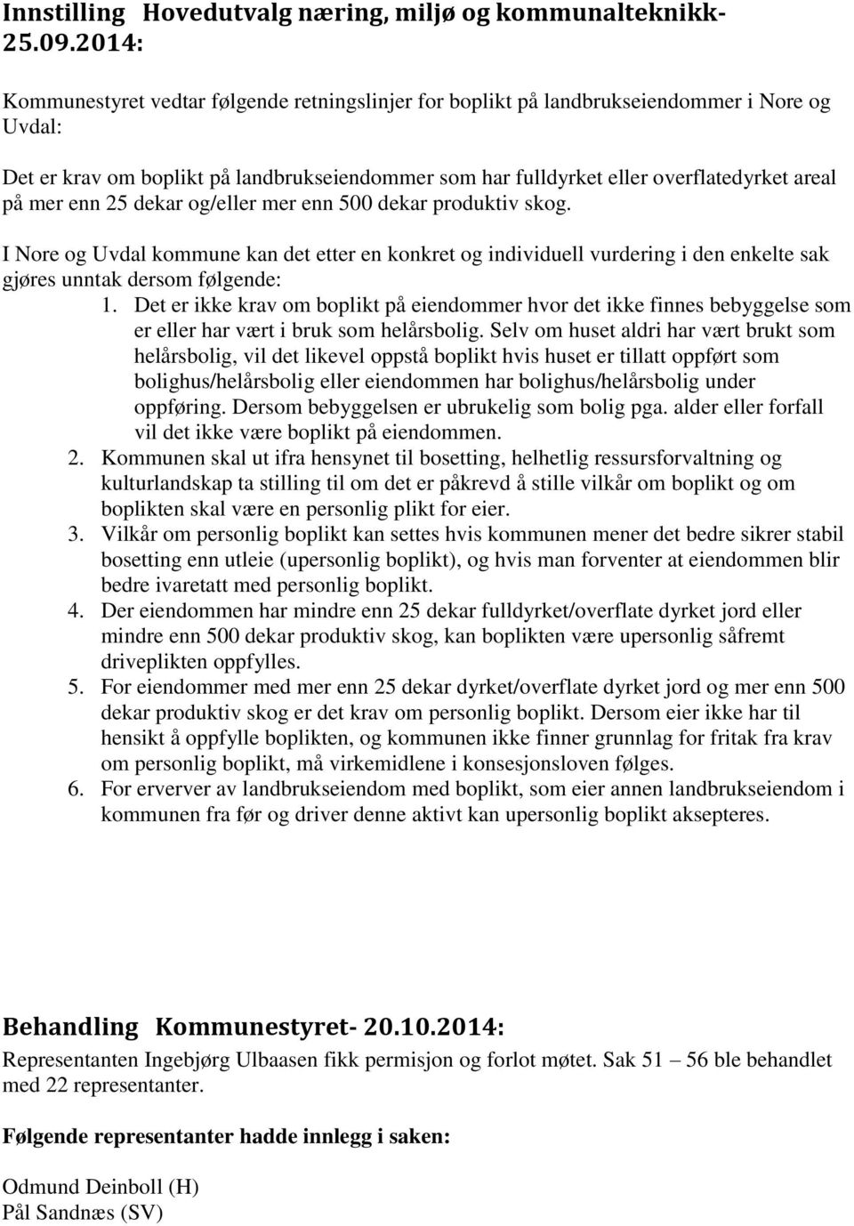 mer enn 25 dekar og/eller mer enn 500 dekar produktiv skog. I Nore og Uvdal kommune kan det etter en konkret og individuell vurdering i den enkelte sak gjøres unntak dersom følgende: 1.