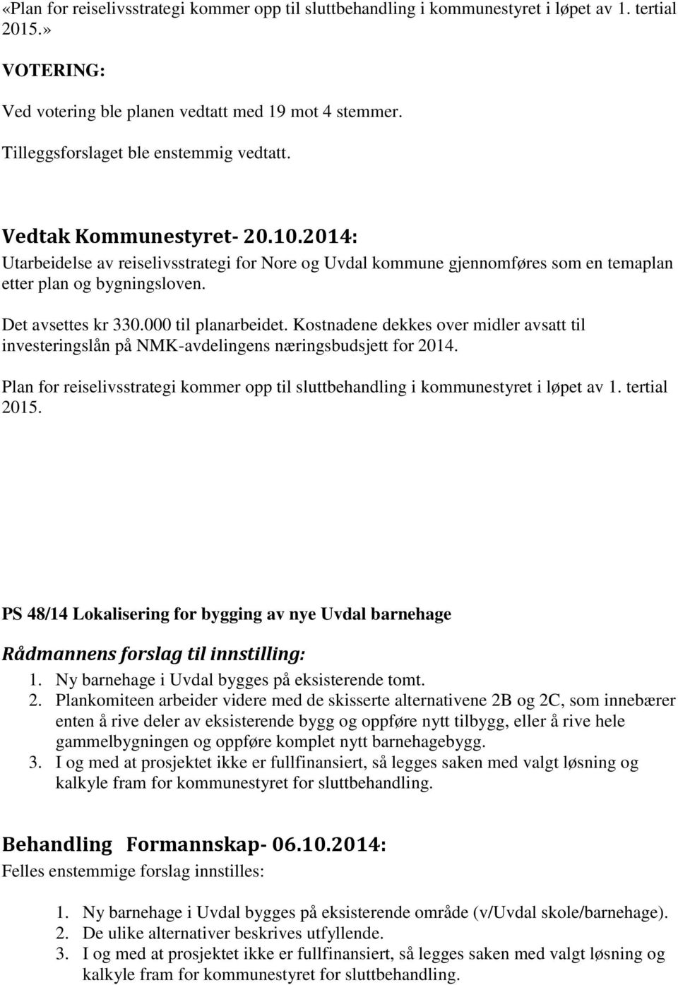 Det avsettes kr 330.000 til planarbeidet. Kostnadene dekkes over midler avsatt til investeringslån på NMK-avdelingens næringsbudsjett for 2014.