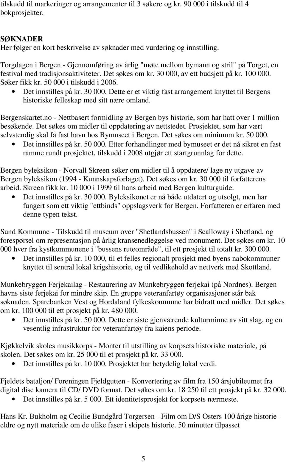 50 000 i tilskudd i 2006. Det innstilles på kr. 30 000. Dette er et viktig fast arrangement knyttet til Bergens historiske felleskap med sitt nære omland. Bergenskartet.