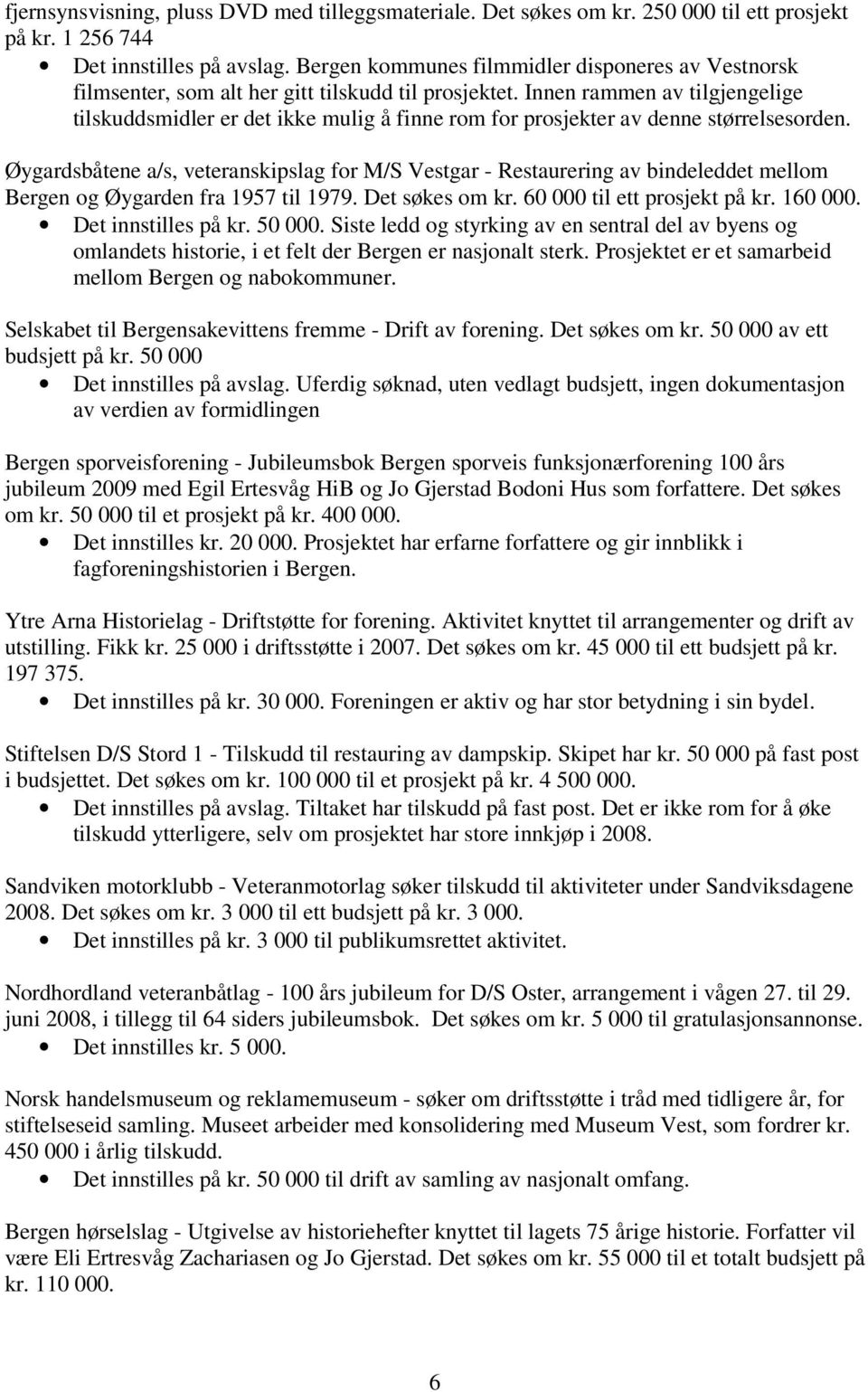 Innen rammen av tilgjengelige tilskuddsmidler er det ikke mulig å finne rom for prosjekter av denne størrelsesorden.