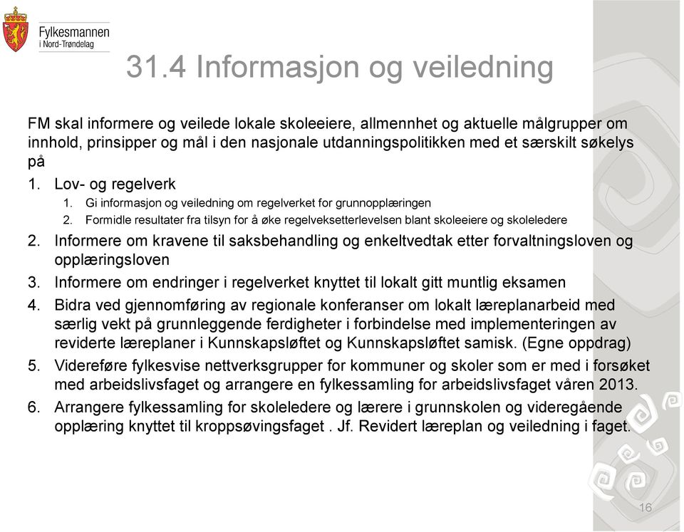 Formidle resultater fra tilsyn for å øke regelveksetterlevelsen blant skoleeiere og skoleledere 2. Informere om kravene til saksbehandling og enkeltvedtak etter forvaltningsloven og opplæringsloven 3.