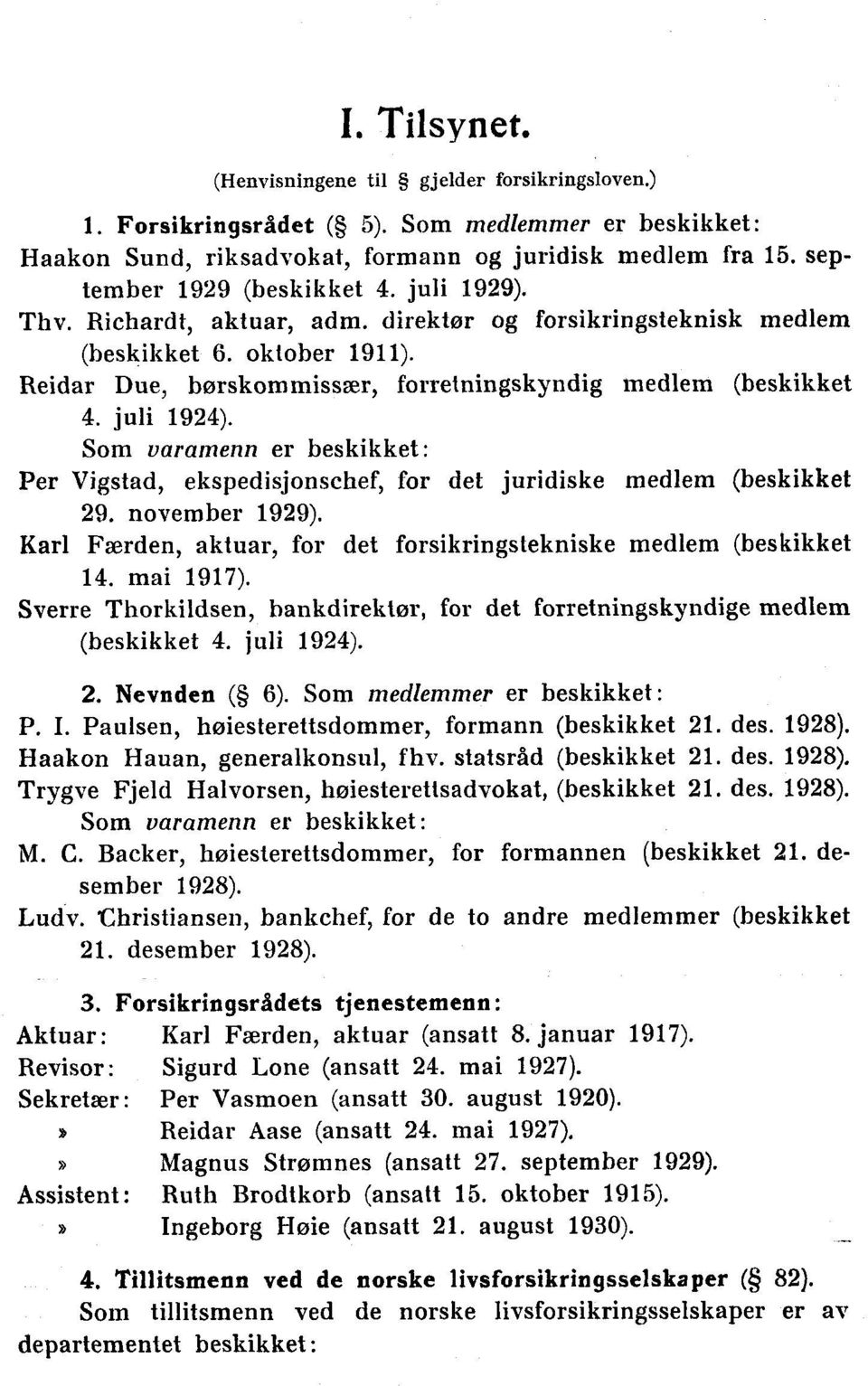 Som varamenn er beskikket: Per Vigstad, ekspedisjonschef, for det juridiske medlem (beskikket 29. november ). Karl Færden, aktuar, for det forsikringstekniske medlem (beskikket 14. mai 1917).