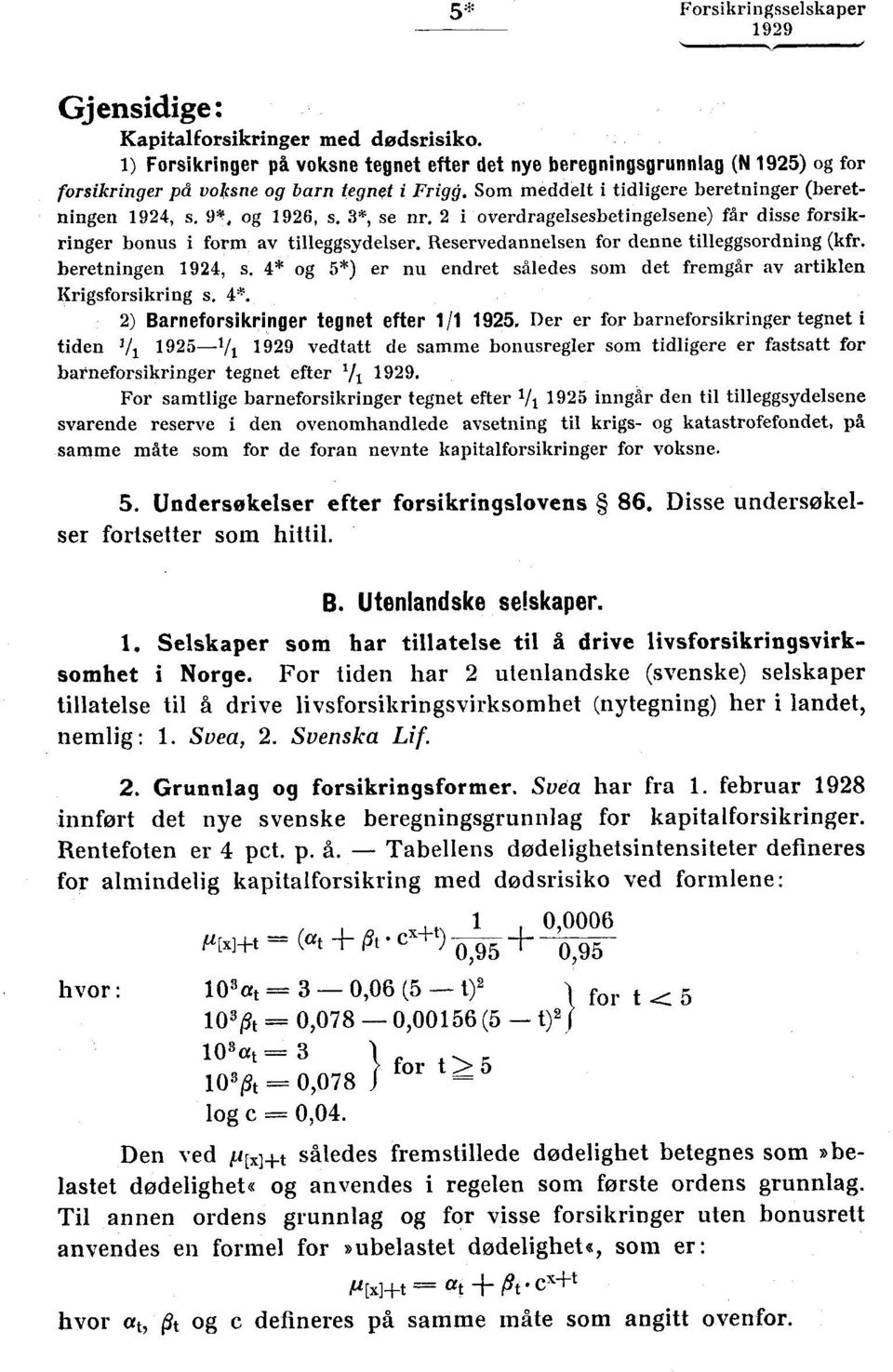 Reservedannelsen for denne tilleggsordning (kfr. beretningen 1924, s. 4* og 5*) er nu endret således som det fremgår av artiklen Krigsforsikring s. 4*. 2) Barneforsikringer tegnet efter 1/1 1925.