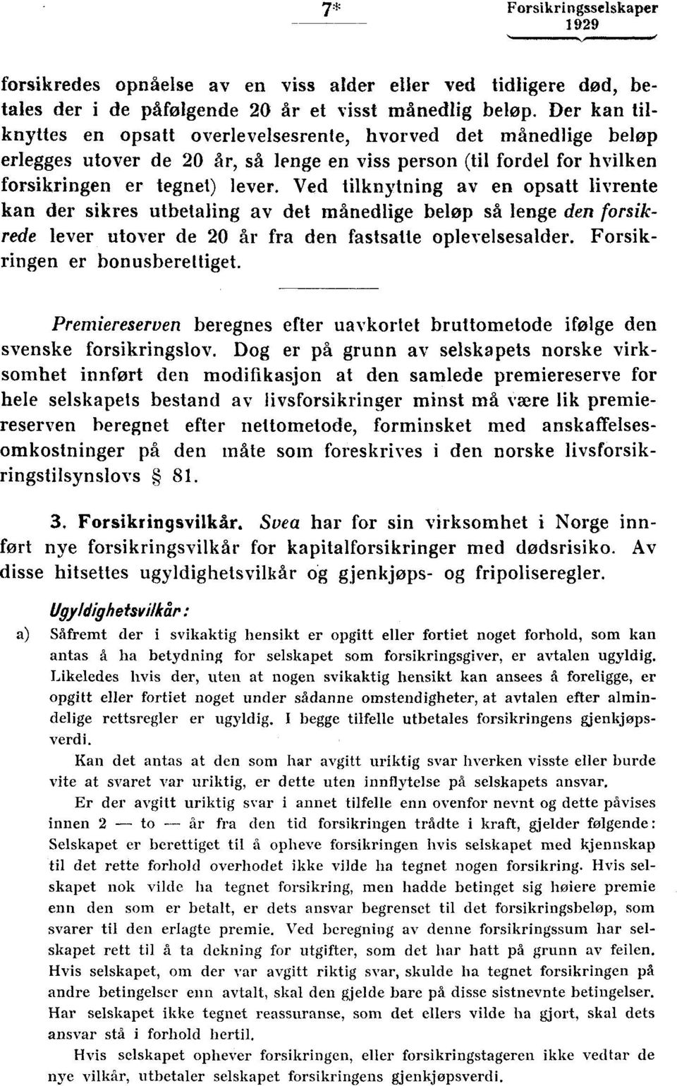 Ved tilknytning av en opsatt livrente kan der sikres utbetaling av det månedlige beløp så lenge den forsikrede lever utover de 20 år fra den fastsatte oplevelsesalder. Forsikringen er bonusberettiget.