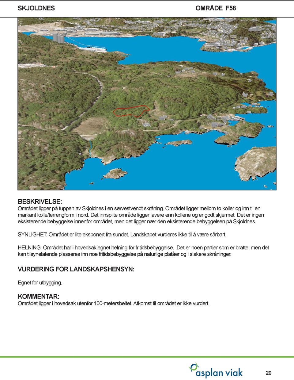 SYNLIGHET: Området er lite eksponert fra sundet. Landskapet vurderes ikke til å være sårbart. HELNING: Området har i hovedsak egnet helning for fritidsbebyggelse.