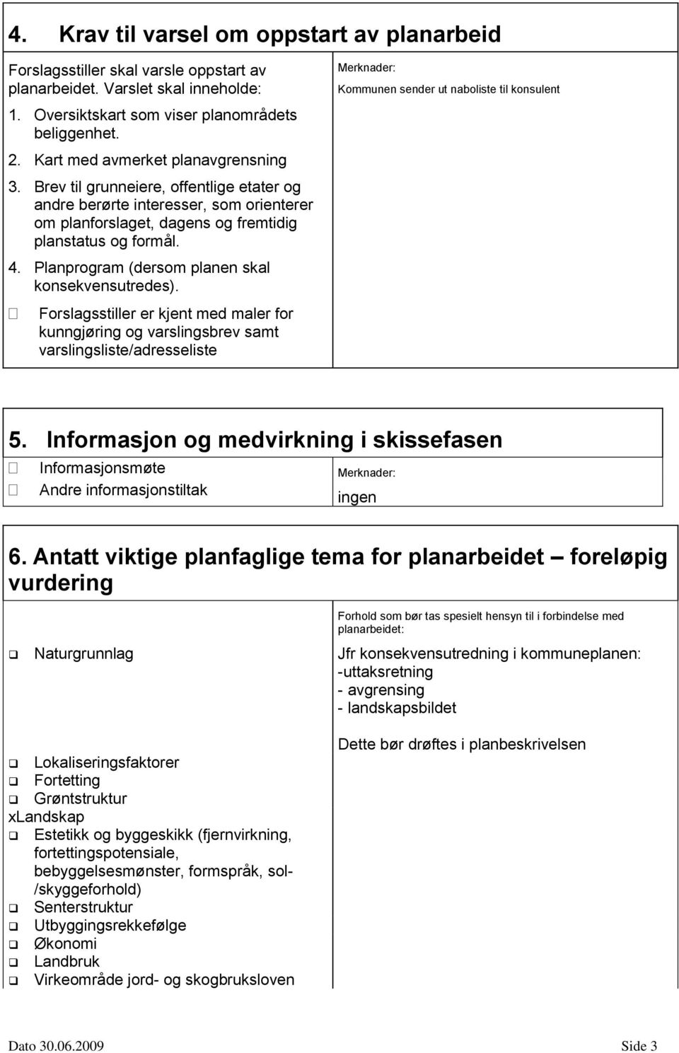 Planprogram (dersom planen skal konsekvensutredes). Forslagsstiller er kjent med maler for kunngjøring og varslingsbrev samt varslingsliste/adresseliste Kommunen sender ut naboliste til konsulent 5.