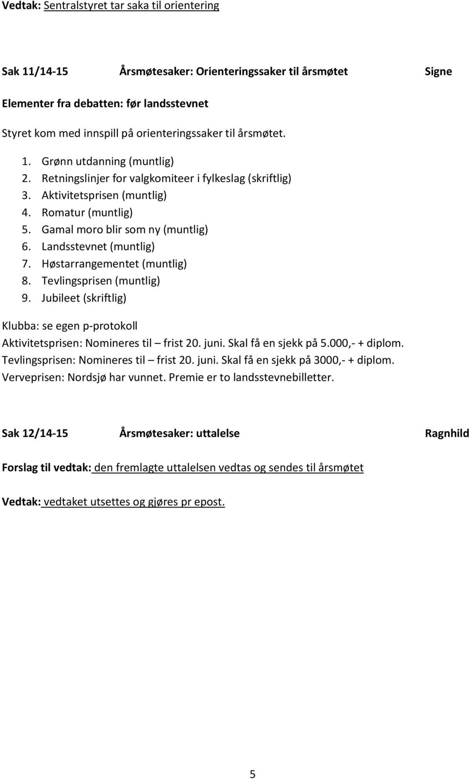 Landsstevnet (muntlig) 7. Høstarrangementet (muntlig) 8. Tevlingsprisen (muntlig) 9. Jubileet (skriftlig) Klubba: se egen p-protokoll Aktivitetsprisen: Nomineres til frist 20. juni.