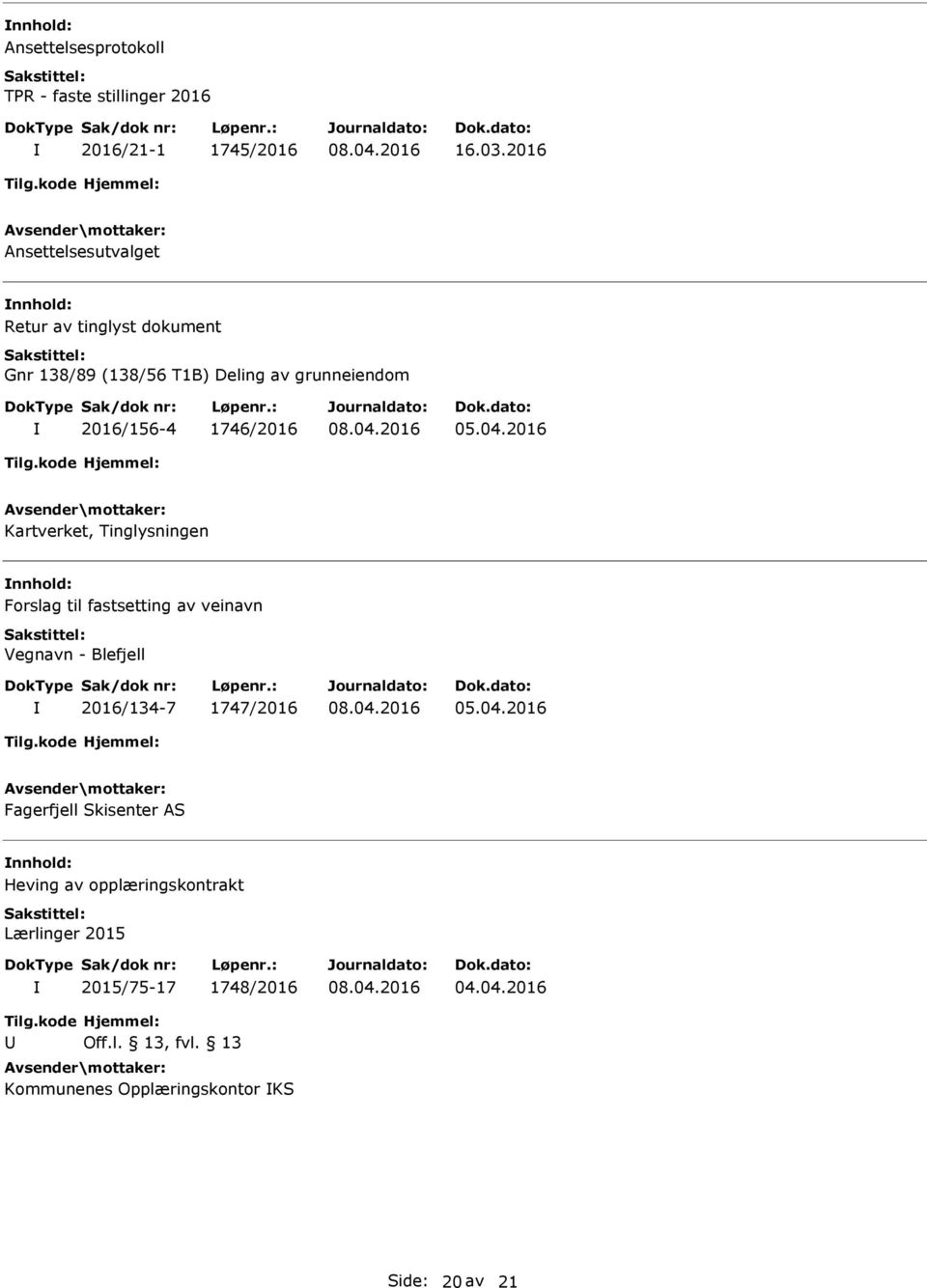 04.2016 Kartverket, Tinglysningen Forslag til fastsetting av veinavn Vegnavn - Blefjell 2016/134-7 1747/2016 08.04.2016 Fagerfjell Skisenter AS Heving av opplæringskontrakt Lærlinger 2015 2015/75-17 1748/2016 08.