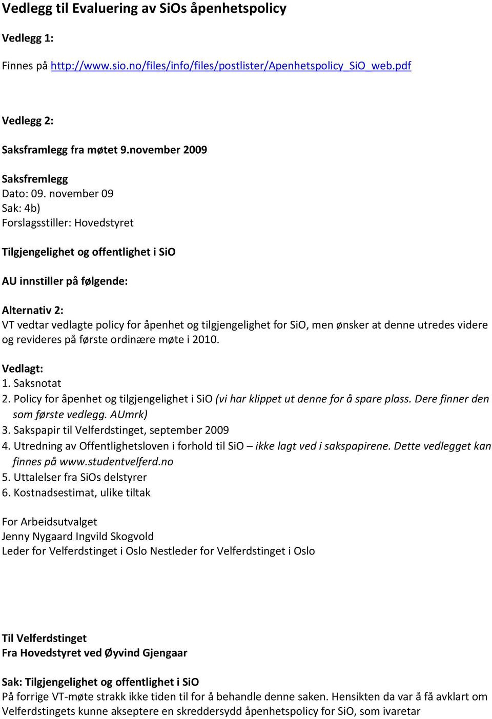 november 09 Sak: 4b) Forslagsstiller: Hovedstyret Tilgjengelighet og offentlighet i SiO AU innstiller på følgende: Alternativ 2: VT vedtar vedlagte policy for åpenhet og tilgjengelighet for SiO, men