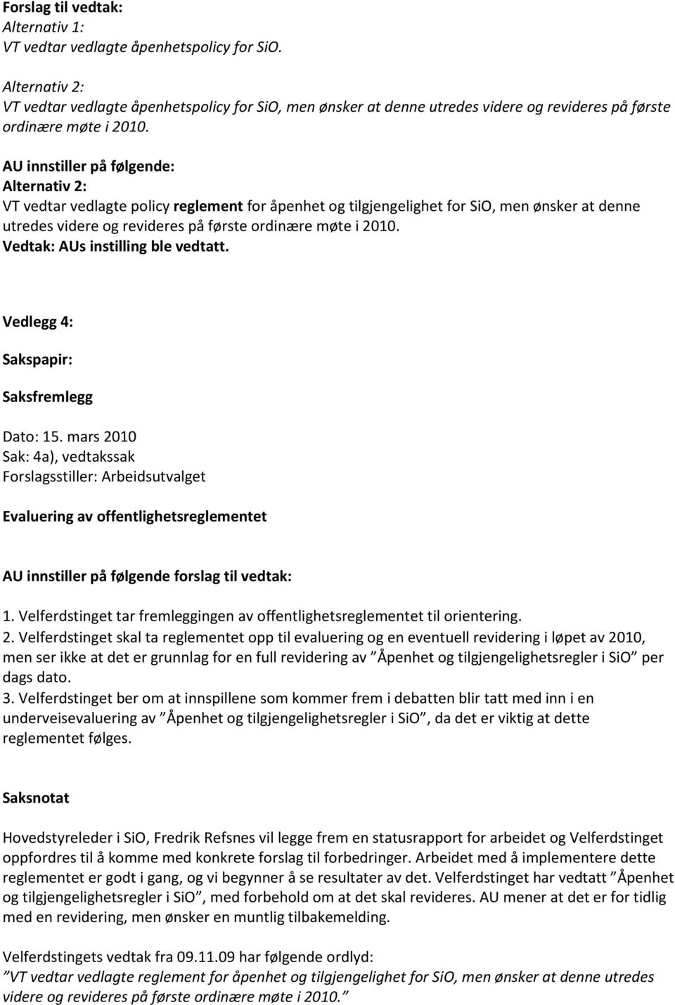 AU innstiller på følgende: Alternativ 2: VT vedtar vedlagte policy reglement for åpenhet og tilgjengelighet for SiO, men ønsker at denne utredes videre og revideres på første ordinære møte i 2010.