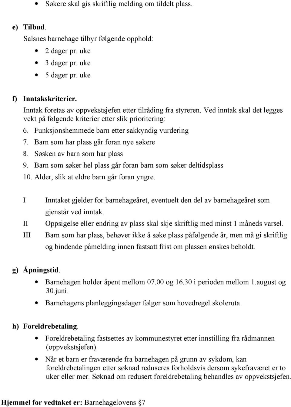 Barn som har plass går foran nye søkere 8. Søsken av barn som har plass 9. Barn som søker hel plass går foran barn som søker deltidsplass 10. Alder, slik at eldre barn går foran yngre.