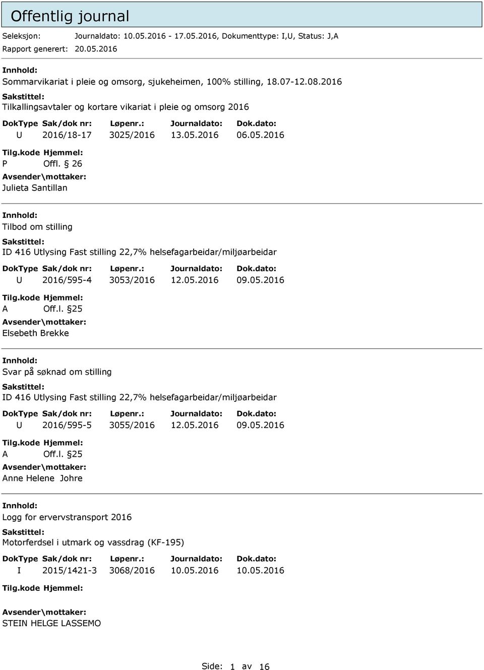 26 Julieta Santillan Tilbod om stilling D 416 tlysing Fast stilling 22,7% helsefagarbeidar/miljøarbeidar 2016/595-4 3053/2016 09.05.2016 A Off.l. 25 Elsebeth Brekke Svar på søknad om stilling D 416 tlysing Fast stilling 22,7% helsefagarbeidar/miljøarbeidar 2016/595-5 3055/2016 09.