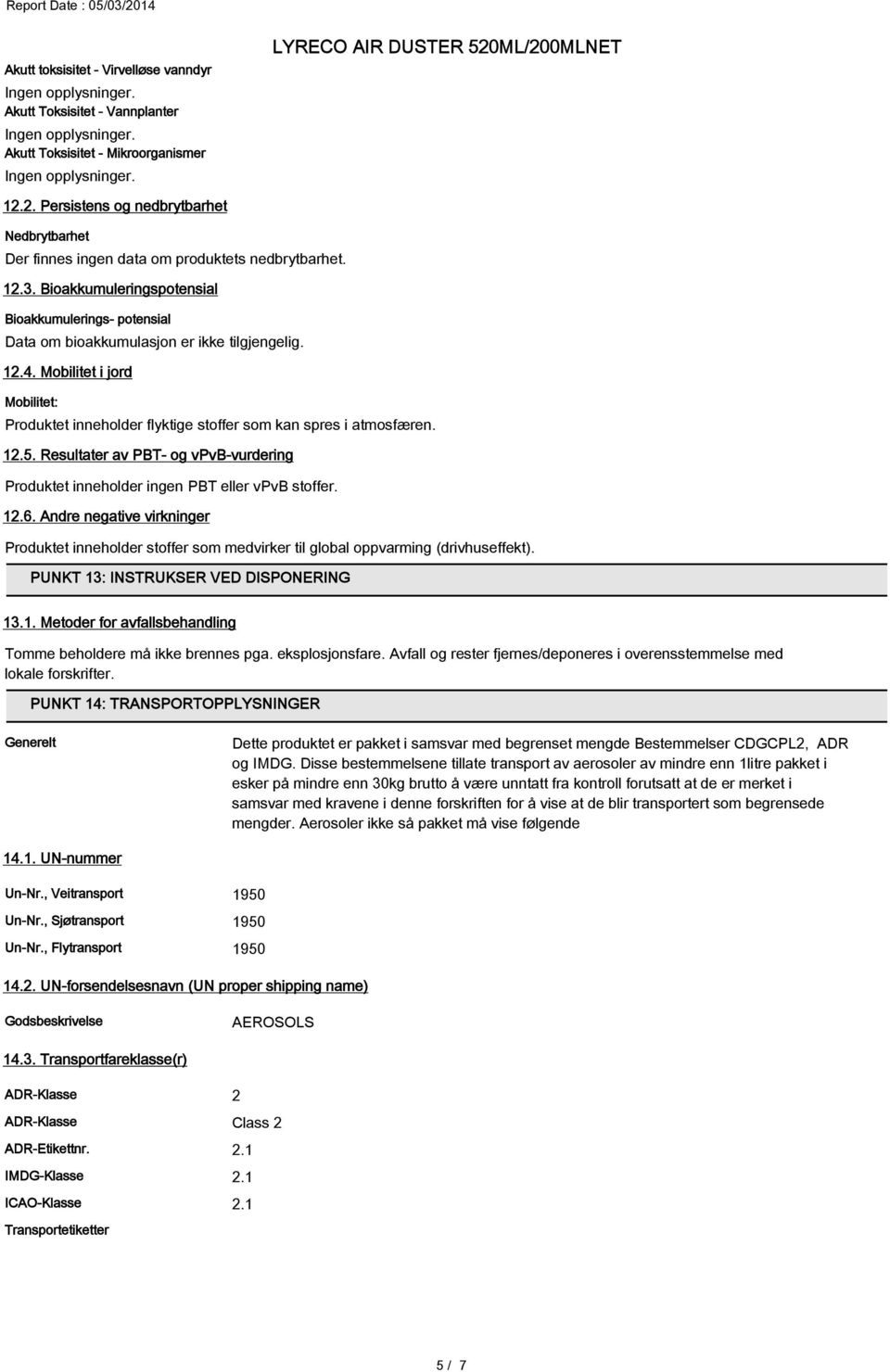 Mobilitet i jord Mobilitet: Produktet inneholder flyktige stoffer som kan spres i atmosfæren. 12.5. Resultater av PBT- og vpvb-vurdering Produktet inneholder ingen PBT eller vpvb stoffer. 12.6.