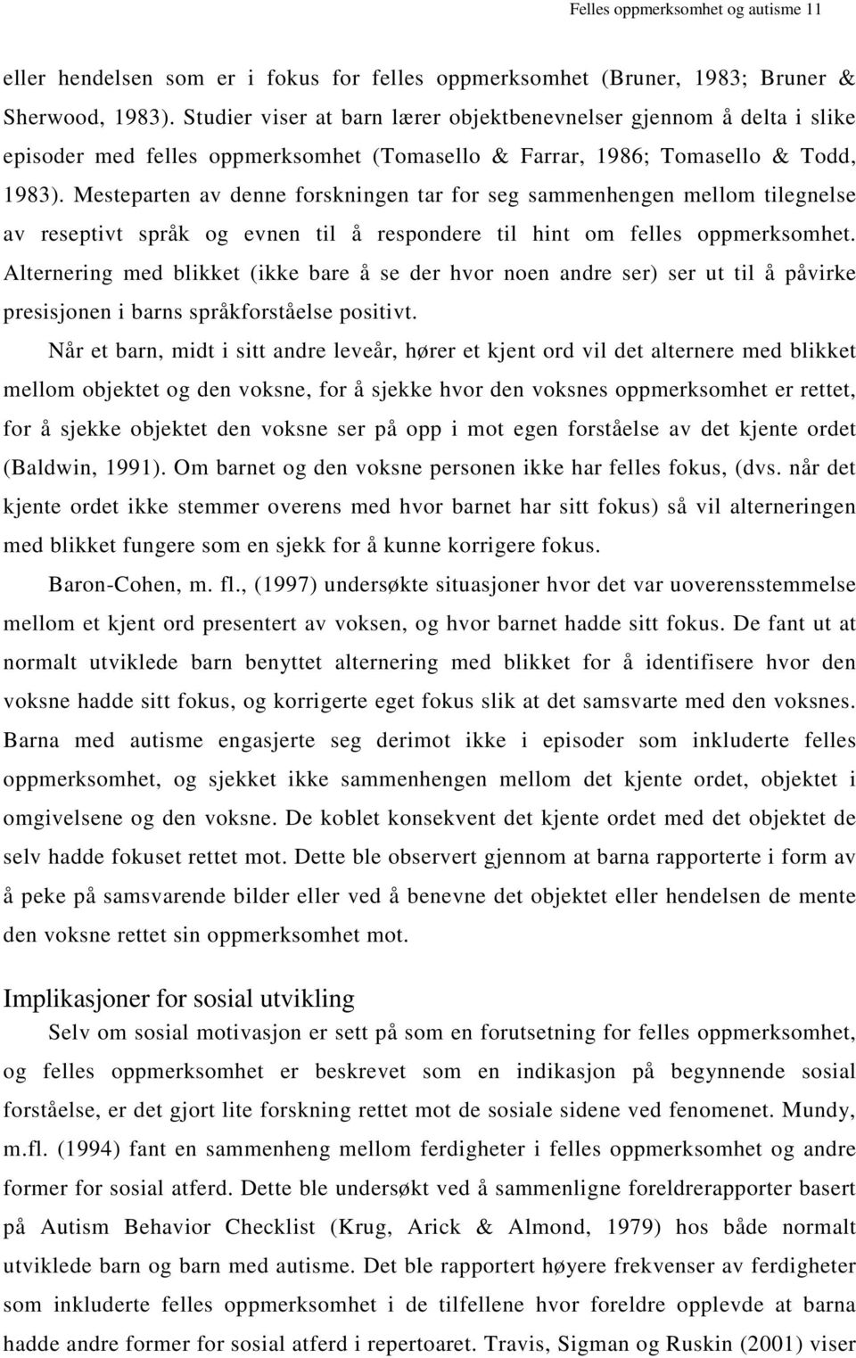 Mesteparten av denne forskningen tar for seg sammenhengen mellom tilegnelse av reseptivt språk og evnen til å respondere til hint om felles oppmerksomhet.